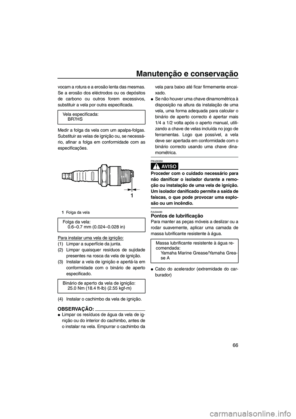 YAMAHA SUPERJET 2007  Manual de utilização (in Portuguese) Manutenção e conservação
66
vocam a rotura e a erosão lenta das mesmas.
Se a erosão dos eléctrodos ou os depósitos
de carbono ou outros forem excessivos,
substituir a vela por outra especifica