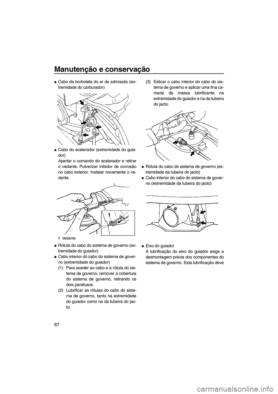 YAMAHA SUPERJET 2007  Manual de utilização (in Portuguese) Manutenção e conservação
67
Cabo da borboleta do ar de admissão (ex-
tremidade do carburador)
Cabo do acelerador (extremidade do guia-
dor)
Apertar o comando do acelerador e retirar
o vedante. 