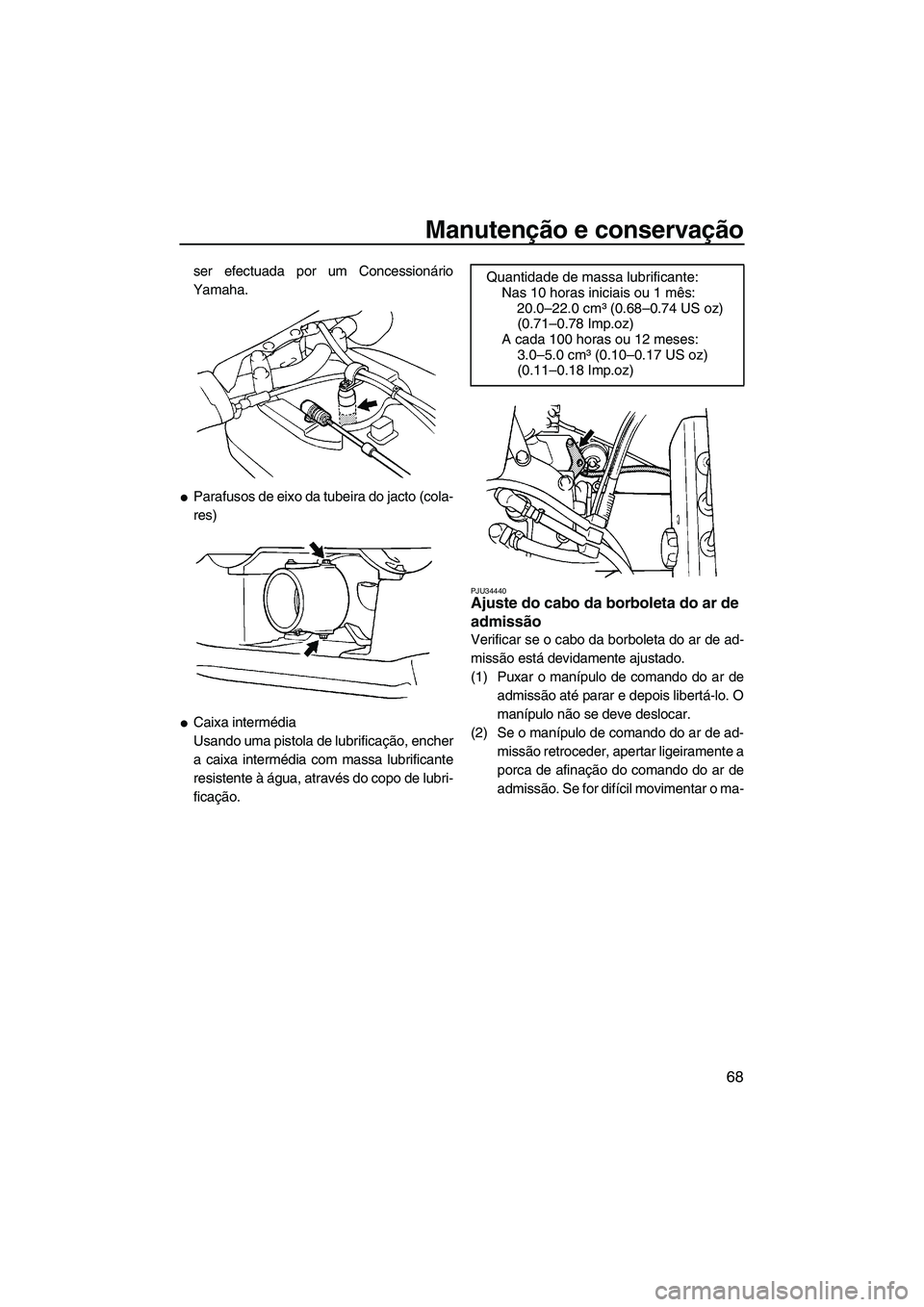 YAMAHA SUPERJET 2007  Manual de utilização (in Portuguese) Manutenção e conservação
68
ser efectuada por um Concessionário
Yamaha.
Parafusos de eixo da tubeira do jacto (cola-
res)
Caixa intermédia
Usando uma pistola de lubrificação, encher
a caixa 