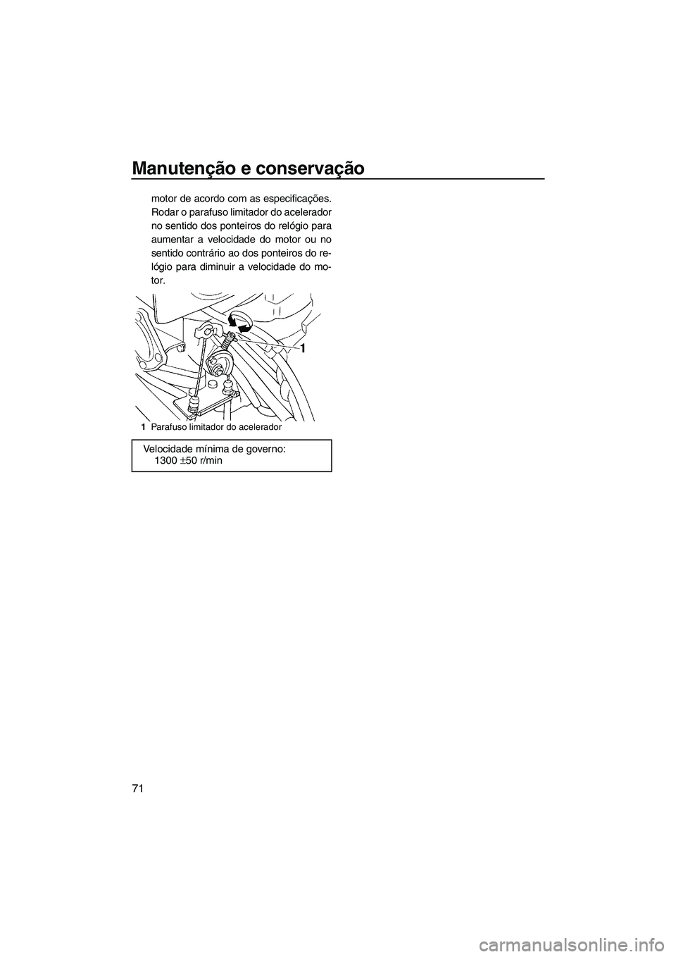 YAMAHA SUPERJET 2007  Manual de utilização (in Portuguese) Manutenção e conservação
71
motor de acordo com as especificações.
Rodar o parafuso limitador do acelerador
no sentido dos ponteiros do relógio para
aumentar a velocidade do motor ou no
sentido