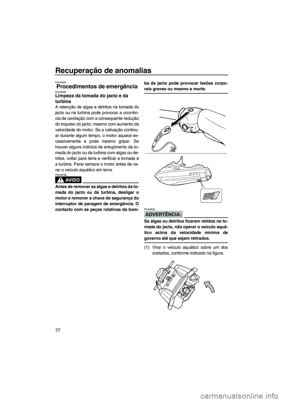 YAMAHA SUPERJET 2007  Manual de utilização (in Portuguese) Recuperação de anomalias
77
PJU34620
Procedimentos de emergência PJU34630Limpeza da tomada do jacto e da 
turbina 
A retenção de algas e detritos na tomada do
jacto ou na turbina pode provocar a 