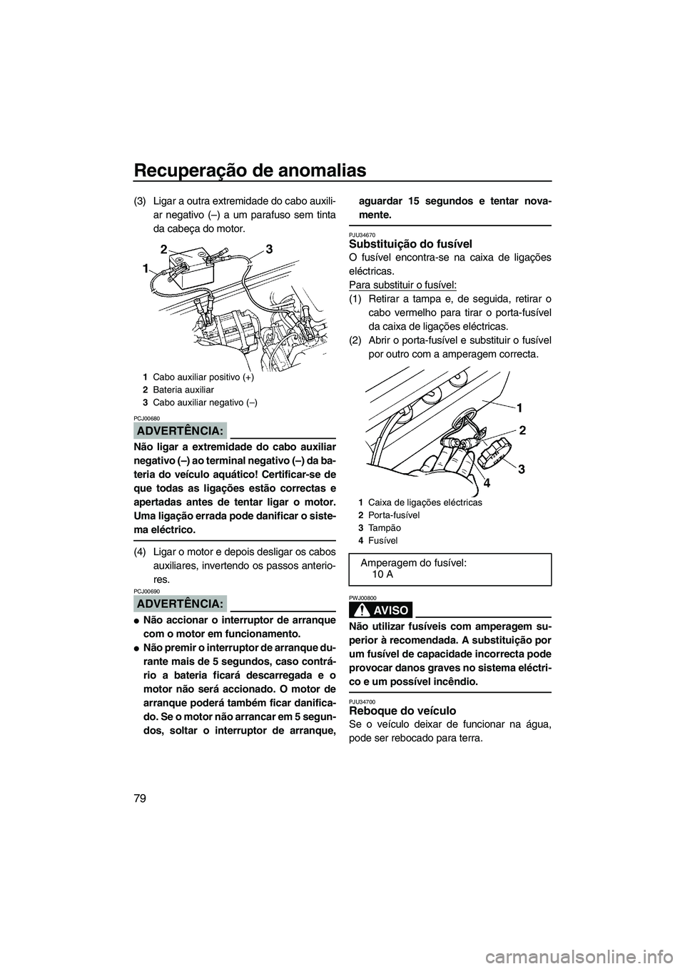 YAMAHA SUPERJET 2007  Manual de utilização (in Portuguese) Recuperação de anomalias
79
(3) Ligar a outra extremidade do cabo auxili-
ar negativo (–) a um parafuso sem tinta
da cabeça do motor.
ADVERTÊNCIA:
PCJ00680
Não ligar a extremidade do cabo auxil