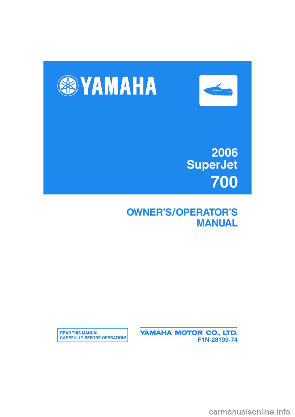 YAMAHA SUPERJET 2006  Owners Manual 2006
SuperJet
700
OWNER’S / OPERATOR’S
MANUAL
READ THIS  MANUAL
CAREFULLY BEFORE OPERATION!
F1N-28199-74 