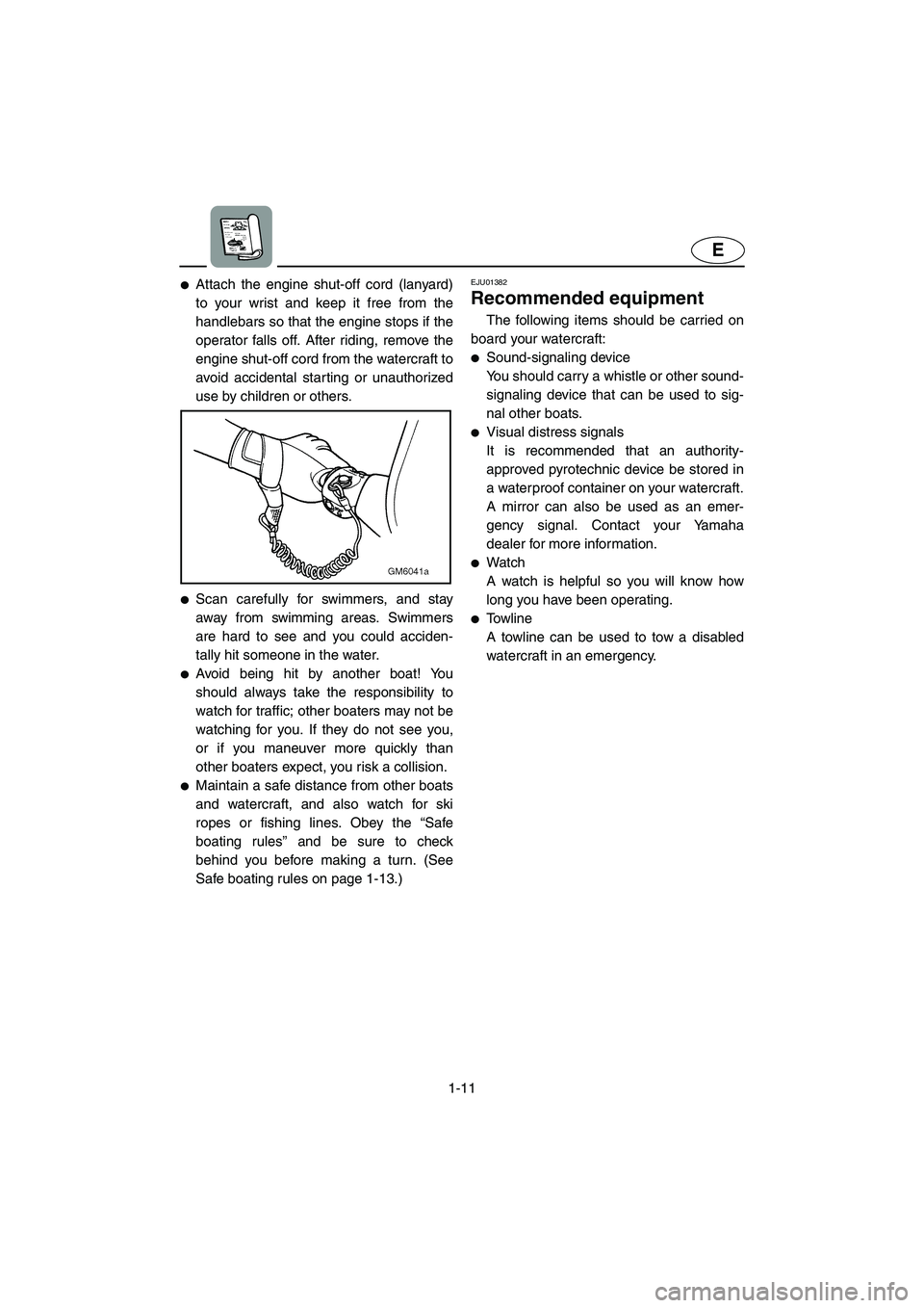 YAMAHA SUPERJET 2006  Owners Manual 1-11
E
Attach the engine shut-off cord (lanyard)
to your wrist and keep it free from the
handlebars so that the engine stops if the
operator falls off. After riding, remove the
engine shut-off cord f
