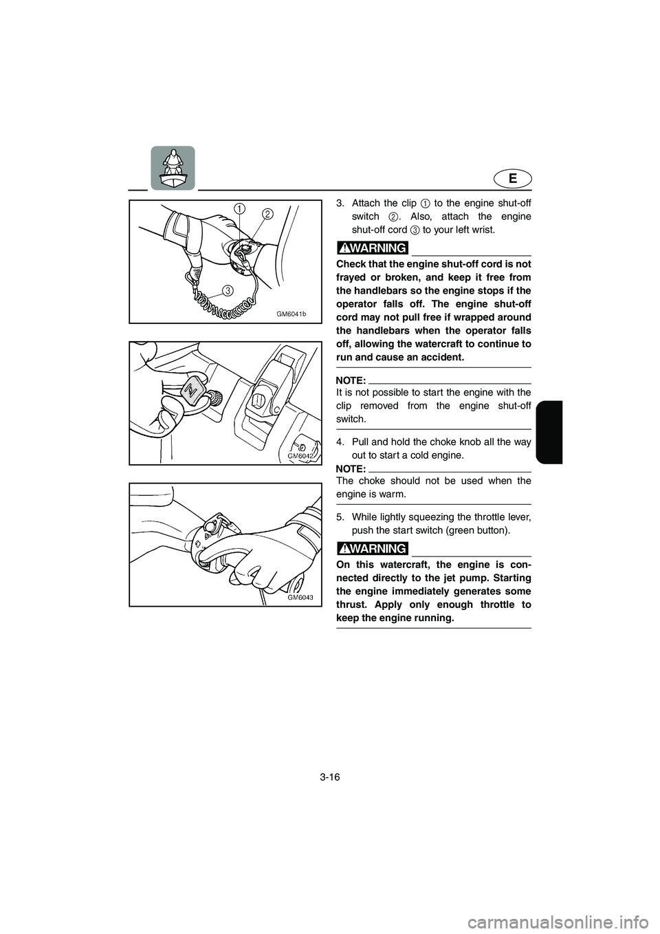 YAMAHA SUPERJET 2006  Owners Manual 3-16
E
3. Attach the clip 1 to the engine shut-off
switch 2. Also, attach the engine
shut-off cord 3 to your left wrist. 
WARNING@ Check that the engine shut-off cord is not
frayed or broken, and keep