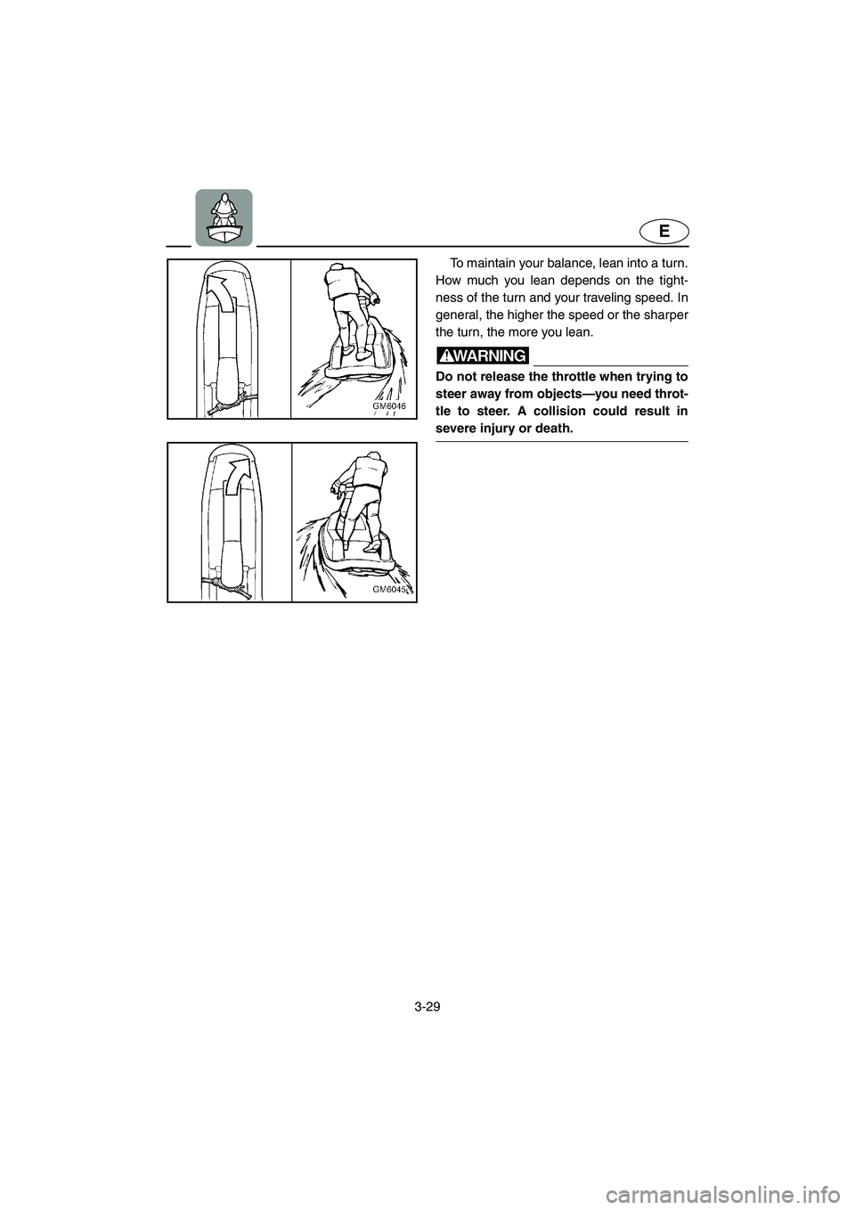 YAMAHA SUPERJET 2006 Repair Manual 3-29
E
To maintain your balance, lean into a turn.
How much you lean depends on the tight-
ness of the turn and your traveling speed. In
general, the higher the speed or the sharper
the turn, the more YAMAHA SUPERJET 2006 Repair Manual 3-29
E
To maintain your balance, lean into a turn.
How much you lean depends on the tight-
ness of the turn and your traveling speed. In
general, the higher the speed or the sharper
the turn, the more