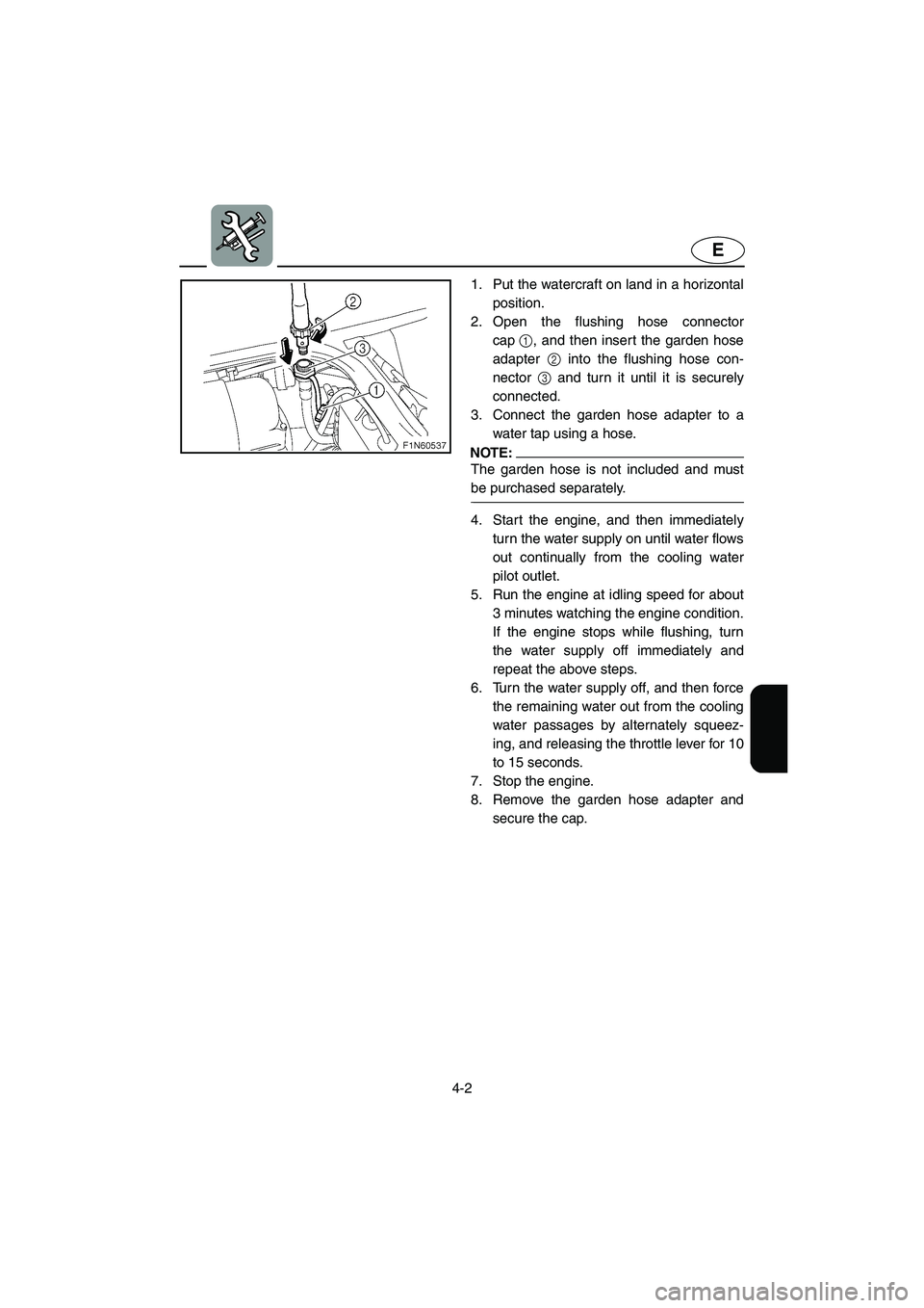 YAMAHA SUPERJET 2006 Manual PDF 4-2
E
1. Put the watercraft on land in a horizontal
position.
2. Open the flushing hose connector
cap1, and then insert the garden hose
adapter 2 into the flushing hose con-
nector 3 and turn it unti YAMAHA SUPERJET 2006 Manual PDF 4-2
E
1. Put the watercraft on land in a horizontal
position.
2. Open the flushing hose connector
cap1, and then insert the garden hose
adapter 2 into the flushing hose con-
nector 3 and turn it unti