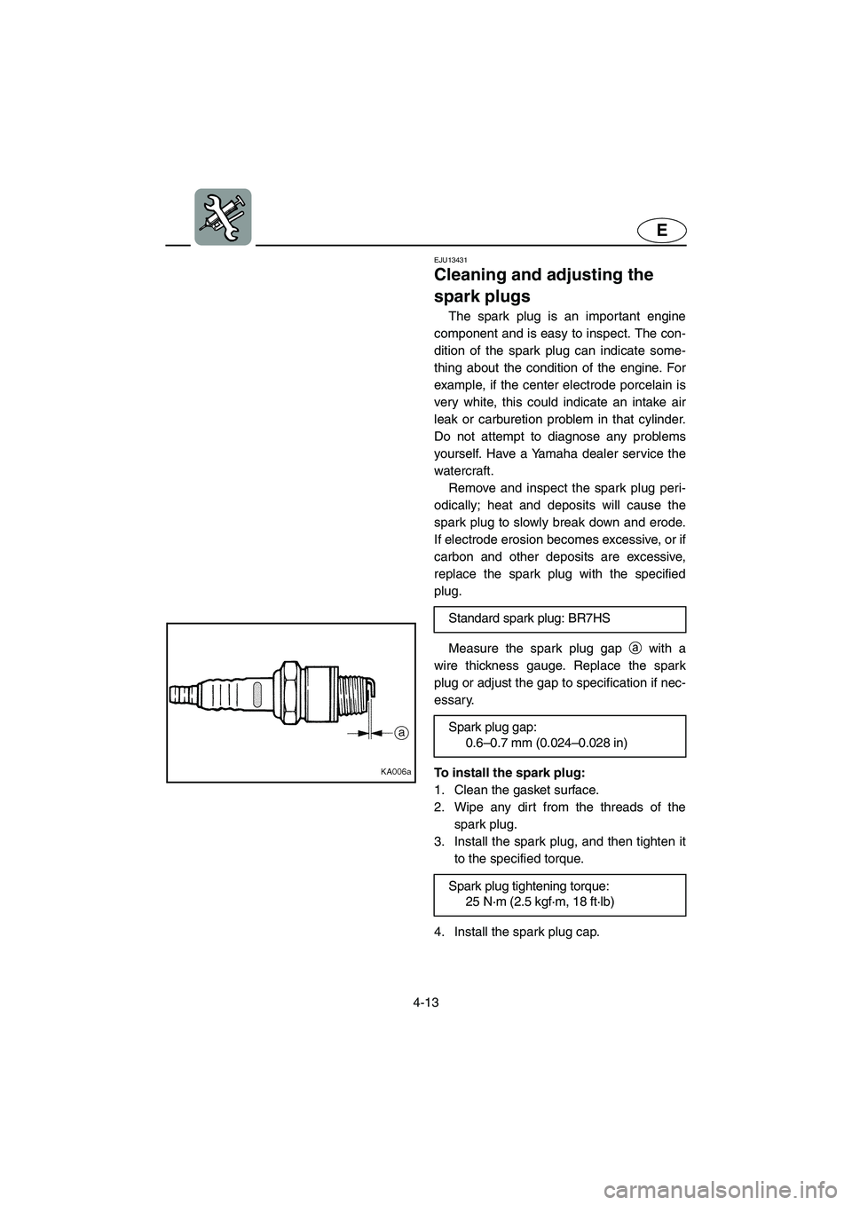 YAMAHA SUPERJET 2006 Owners Manual 4-13
E
EJU13431
Cleaning and adjusting the
spark plugs
The spark plug is an important engine
component and is easy to inspect. The con-
dition of the spark plug can indicate some-
thing about the c YAMAHA SUPERJET 2006 Owners Manual 4-13
E
EJU13431
Cleaning and adjusting the
spark plugs
The spark plug is an important engine
component and is easy to inspect. The con-
dition of the spark plug can indicate some-
thing about the c