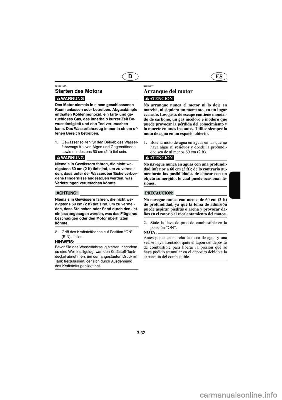 YAMAHA SUPERJET 2006  Manuale de Empleo (in Spanish) 3-32
ESD
GJU11370 
Starten des Motors  
@ Den Motor niemals in einem geschlossenen 
Raum anlassen oder betreiben. Abgasdämpfe 
enthalten Kohlenmonoxid, ein farb- und ge-
ruchloses Gas, das innerhalb 