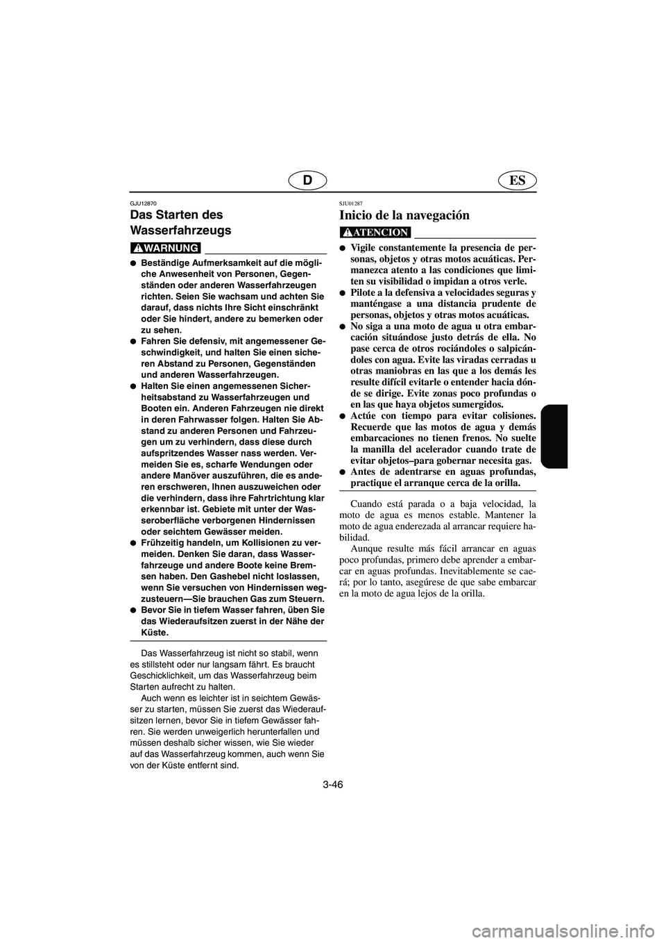 YAMAHA SUPERJET 2006  Manuale de Empleo (in Spanish) 3-46
ESD
GJU12870 
Das Starten des 
Wasserfahrzeugs  
@ Beständige Aufmerksamkeit auf die mögli-
che Anwesenheit von Personen, Gegen-
ständen oder anderen Wasserfahrzeugen 
richten. Seien Sie wach