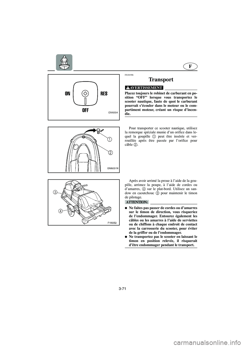 YAMAHA SUPERJET 2006 Notices Demploi (in French) 3-71
F
FJU01956
Transport
@ Placez toujours le robinet de carburant en po-
sition “OFF” lorsque vous transportez le
scooter nautique, faute de quoi le carburant
pourrait s’écouler dans le mote YAMAHA SUPERJET 2006 Notices Demploi (in French) 3-71
F
FJU01956
Transport
@ Placez toujours le robinet de carburant en po-
sition “OFF” lorsque vous transportez le
scooter nautique, faute de quoi le carburant
pourrait s’écouler dans le mote
