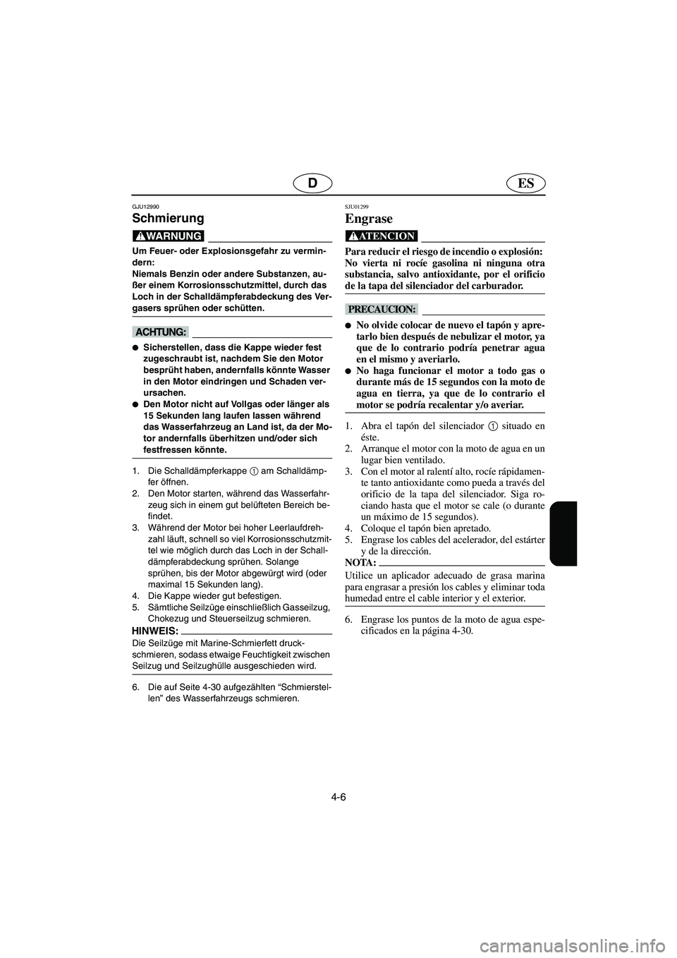 YAMAHA SUPERJET 2006  Notices Demploi (in French) 4-6
ESD
GJU12990 
Schmierung  
@ Um Feuer- oder Explosionsgefahr zu vermin-
dern: 
Niemals Benzin oder andere Substanzen, au-
ßer einem Korrosionsschutzmittel, durch das 
Loch in der Schalldämpferab