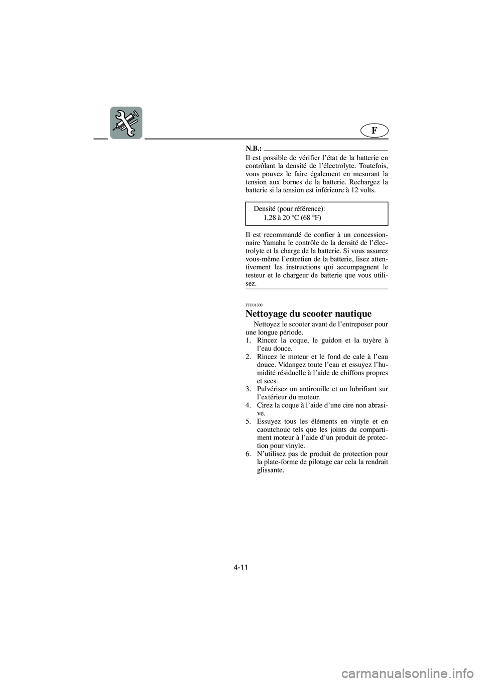 YAMAHA SUPERJET 2006  Notices Demploi (in French) 4-11
F
N.B.:@ Il est possible de vérifier l’état de la batterie en
contrôlant la densité de l’électrolyte. Toutefois,
vous pouvez le faire également en mesurant la
tension aux bornes de la b