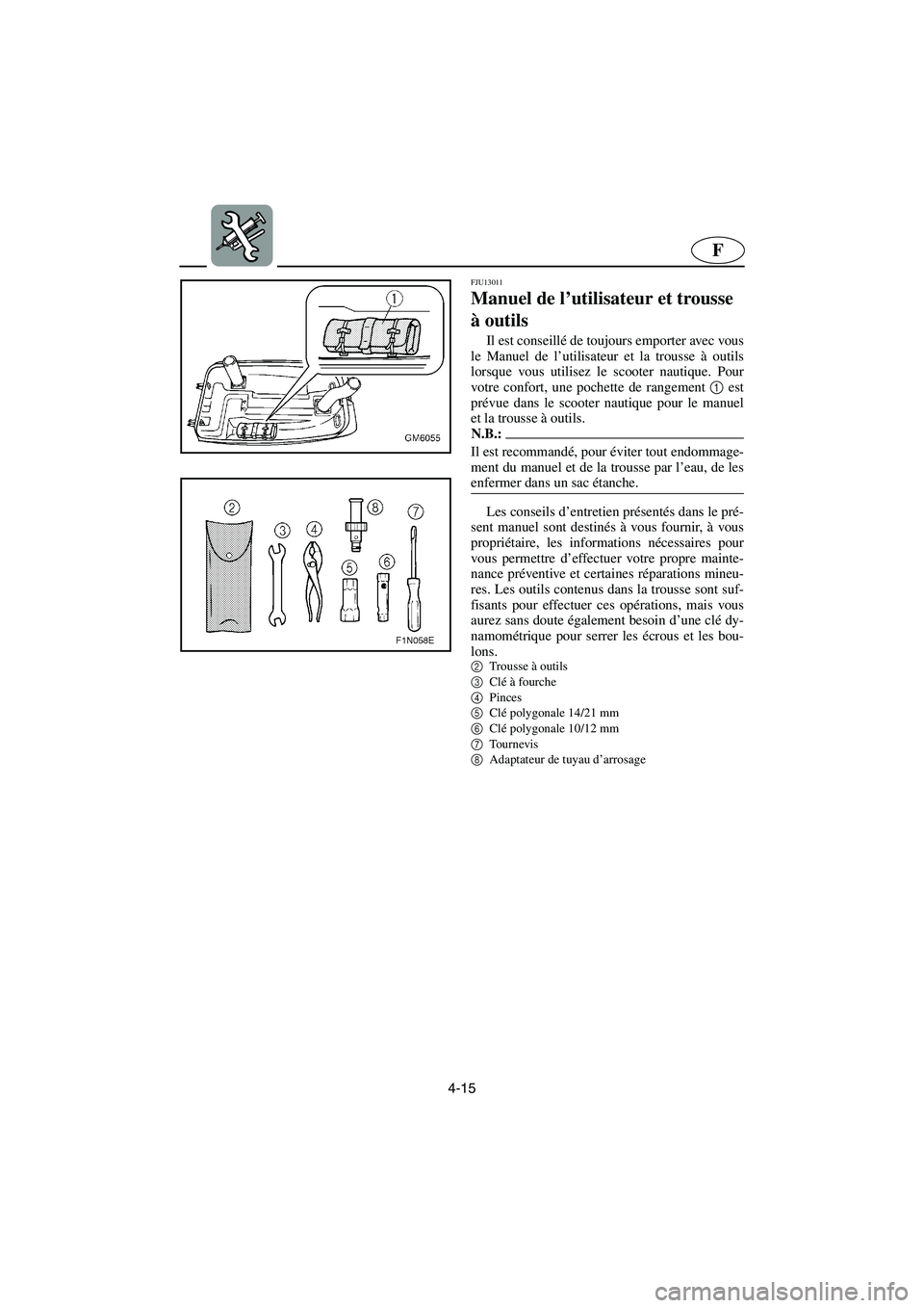 YAMAHA SUPERJET 2006  Notices Demploi (in French) 4-15
F
FJU13011
Manuel de l’utilisateur et trousse 
à outils 
Il est conseillé de toujours emporter avec vous
le Manuel de l’utilisateur et la trousse à outils
lorsque vous utilisez le scooter 