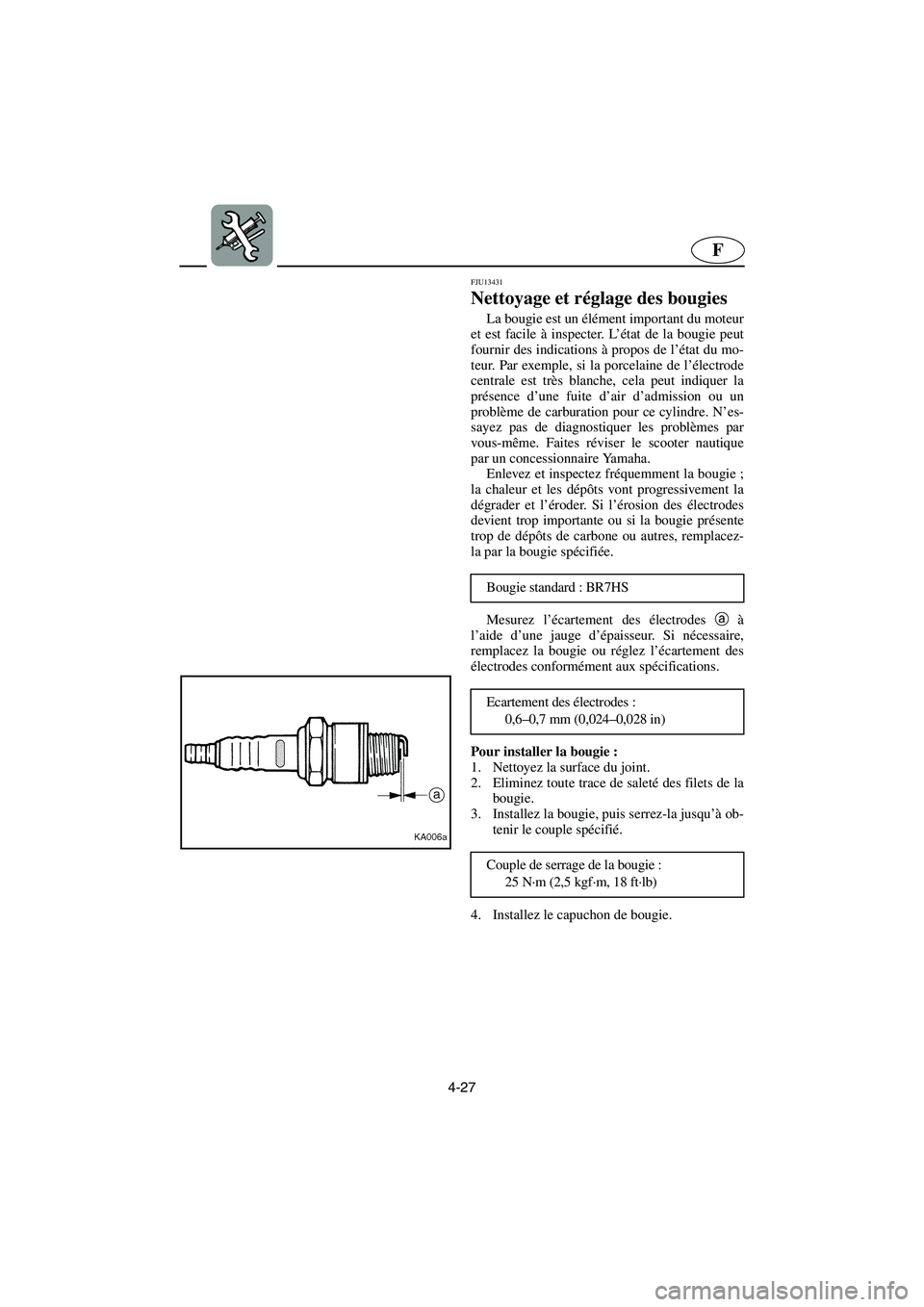 YAMAHA SUPERJET 2006  Notices Demploi (in French) 4-27
F
FJU13431
Nettoyage et réglage des bougies 
La bougie est un élément important du moteur
et est facile à inspecter. L’état de la bougie peut
fournir des indications à propos de l’état