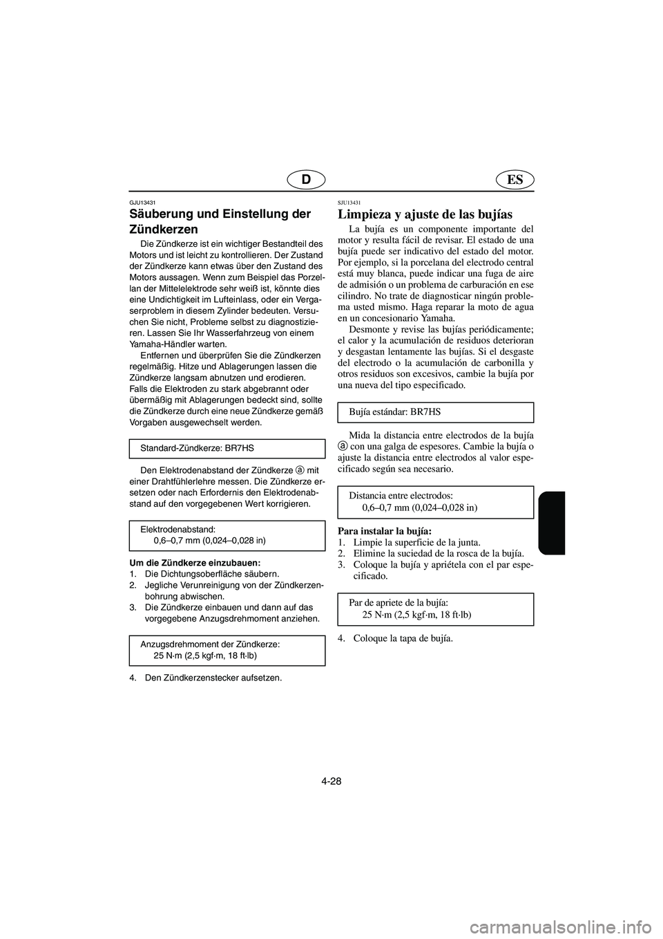 YAMAHA SUPERJET 2006  Notices Demploi (in French) 4-28
ESD
GJU13431
Säuberung und Einstellung der 
Zündkerzen 
Die Zündkerze ist ein wichtiger Bestandteil des 
Motors und ist leicht zu kontrollieren. Der Zustand 
der Zündkerze kann etwas über de