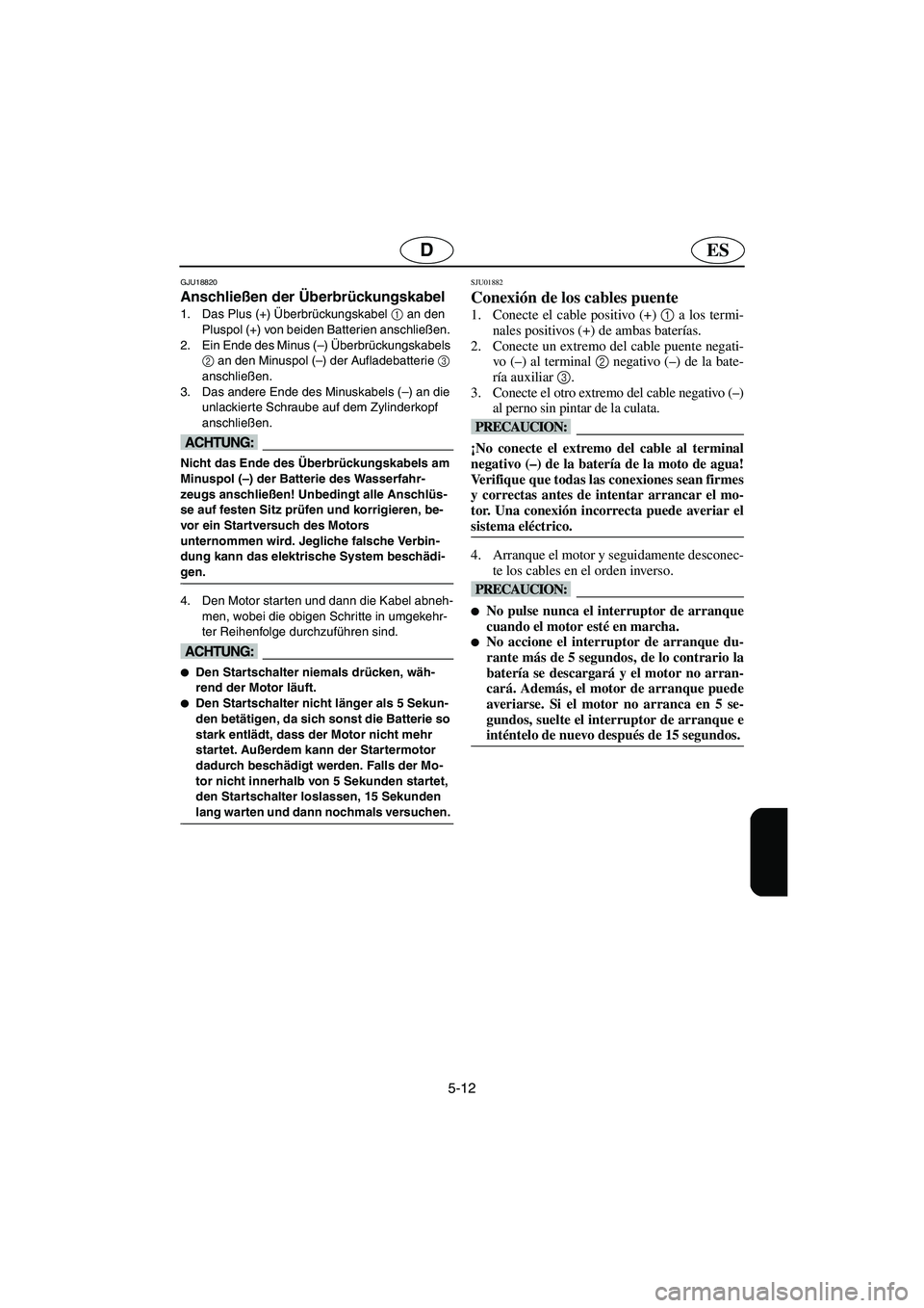 YAMAHA SUPERJET 2006 Notices Demploi (in French) 5-12
ESD
GJU18820
Anschließen der Überbrückungskabel
1. Das Plus (+) Überbrückungskabel 1
an den
Pluspol (+) von beiden Batterien anschließen.
2. Ein Ende des Minus (–) Überbrückungskabe YAMAHA SUPERJET 2006 Notices Demploi (in French) 5-12
ESD
GJU18820
Anschließen der Überbrückungskabel
1. Das Plus (+) Überbrückungskabel 1
an den
Pluspol (+) von beiden Batterien anschließen.
2. Ein Ende des Minus (–) Überbrückungskabe