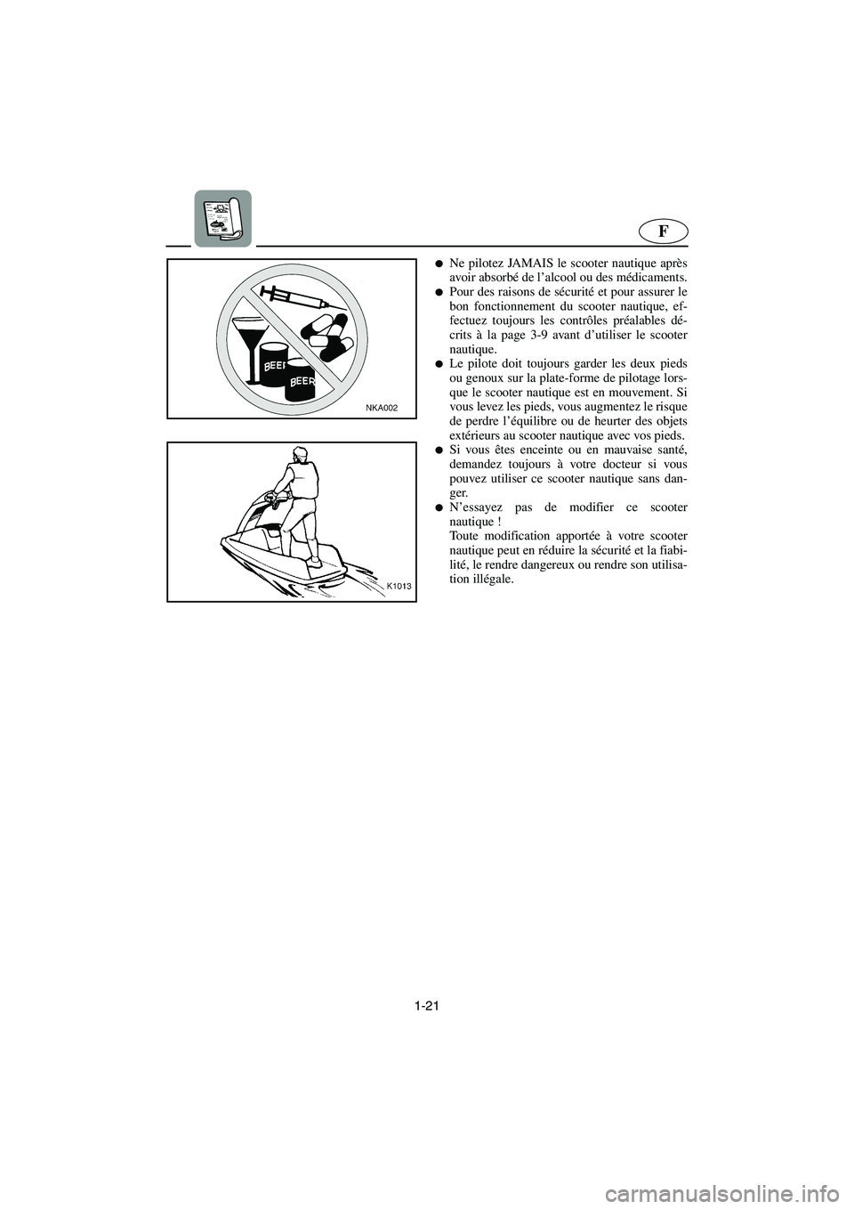 YAMAHA SUPERJET 2006  Notices Demploi (in French) 1-21
F
Ne pilotez JAMAIS le scooter nautique après
avoir absorbé de l’alcool ou des médicaments.
Pour des raisons de sécurité et pour assurer le
bon fonctionnement du scooter nautique, ef-
fe
