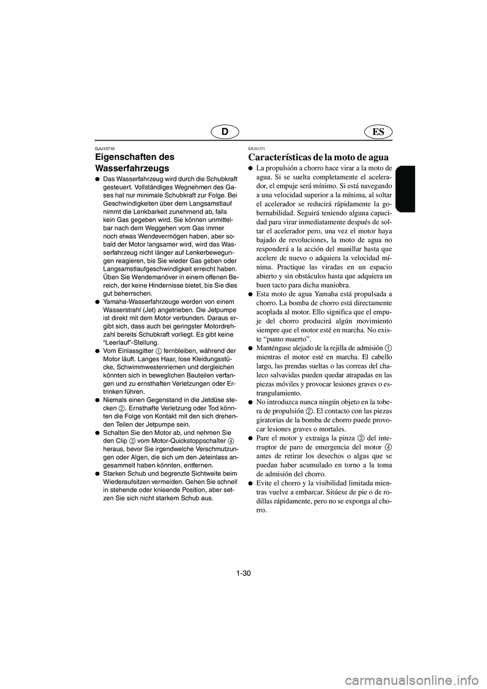 YAMAHA SUPERJET 2006  Manuale de Empleo (in Spanish) 1-30
ESD
GJU12710 
Eigenschaften des 
Wasserfahrzeugs  
Das Wasserfahrzeug wird durch die Schubkraft 
gesteuert. Vollständiges Wegnehmen des Ga-
ses hat nur minimale Schubkraft zur Folge. Bei 
Gesch