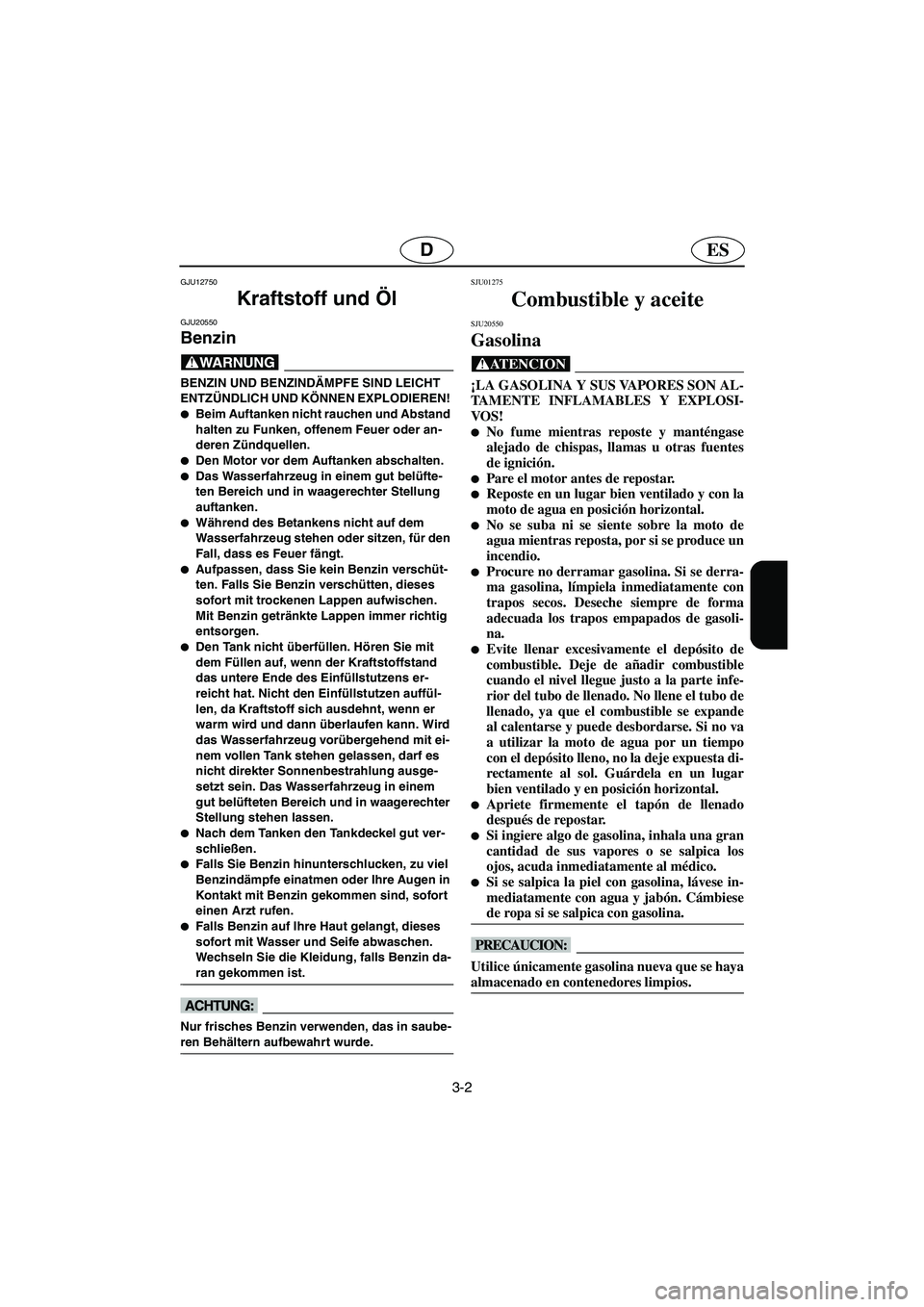 YAMAHA SUPERJET 2006  Notices Demploi (in French) 3-2
ESD
GJU12750 
Kraftstoff und Öl  
GJU20550
Benzin 
@ BENZIN UND BENZINDÄMPFE SIND LEICHT 
ENTZÜNDLICH UND KÖNNEN EXPLODIEREN! 
Beim Auftanken nicht rauchen und Abstand 
halten zu Funken, offe