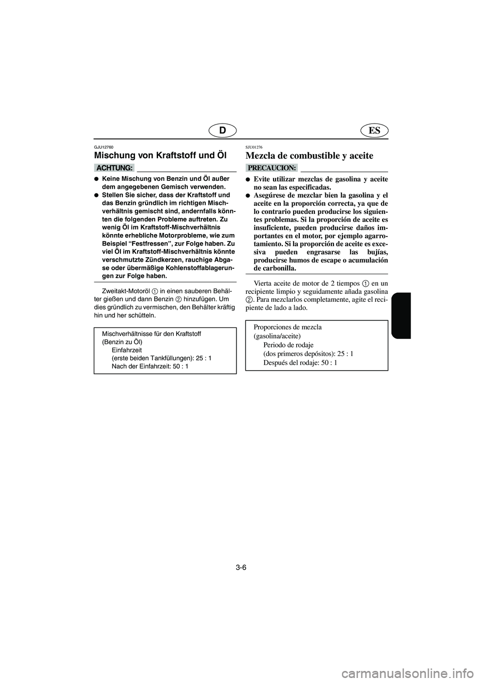 YAMAHA SUPERJET 2006  Notices Demploi (in French) 3-6
ESD
GJU12760 
Mischung von Kraftstoff und Öl  
@ Keine Mischung von Benzin und Öl außer 
dem angegebenen Gemisch verwenden. 
Stellen Sie sicher, dass der Kraftstoff und 
das Benzin gründlich