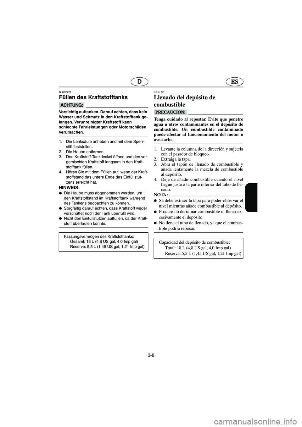 YAMAHA SUPERJET 2006  Notices Demploi (in French) 3-8
ESD
GJU12770 
Füllen des Kraftstofftanks  
@ Vorsichtig auftanken. Darauf achten, dass kein 
Wasser und Schmutz in den Kraftstofftank ge-
langen. Verunreinigter Kraftstoff kann 
schlechte Fahrlei