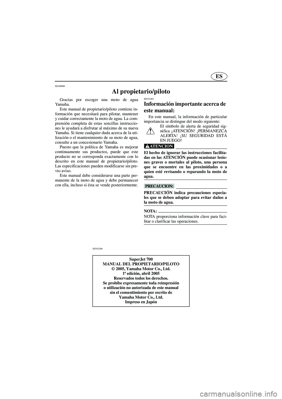 YAMAHA SUPERJET 2006  Manuale de Empleo (in Spanish) ES
SJU00989 
Al propietario/piloto 
Gracias por escoger una moto de agua
Ya m a h a .  
Este manual de propietario/piloto contiene in-
formación que necesitará para pilotar, mantener
y cuidar correc