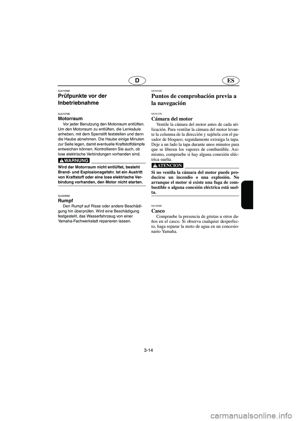 YAMAHA SUPERJET 2006 Manuale de Empleo (in Spanish) 3-14
ESD
GJU10480
Prüfpunkte vor der
Inbetriebnahme
GJU12780
Motorraum
Vor jeder Benutzung den Motorraum entlüften.
Um den Motorraum zu entlüften, die Lenksäule
anheben, mit dem Sperrstif YAMAHA SUPERJET 2006 Manuale de Empleo (in Spanish) 3-14
ESD
GJU10480
Prüfpunkte vor der
Inbetriebnahme
GJU12780
Motorraum
Vor jeder Benutzung den Motorraum entlüften.
Um den Motorraum zu entlüften, die Lenksäule
anheben, mit dem Sperrstif