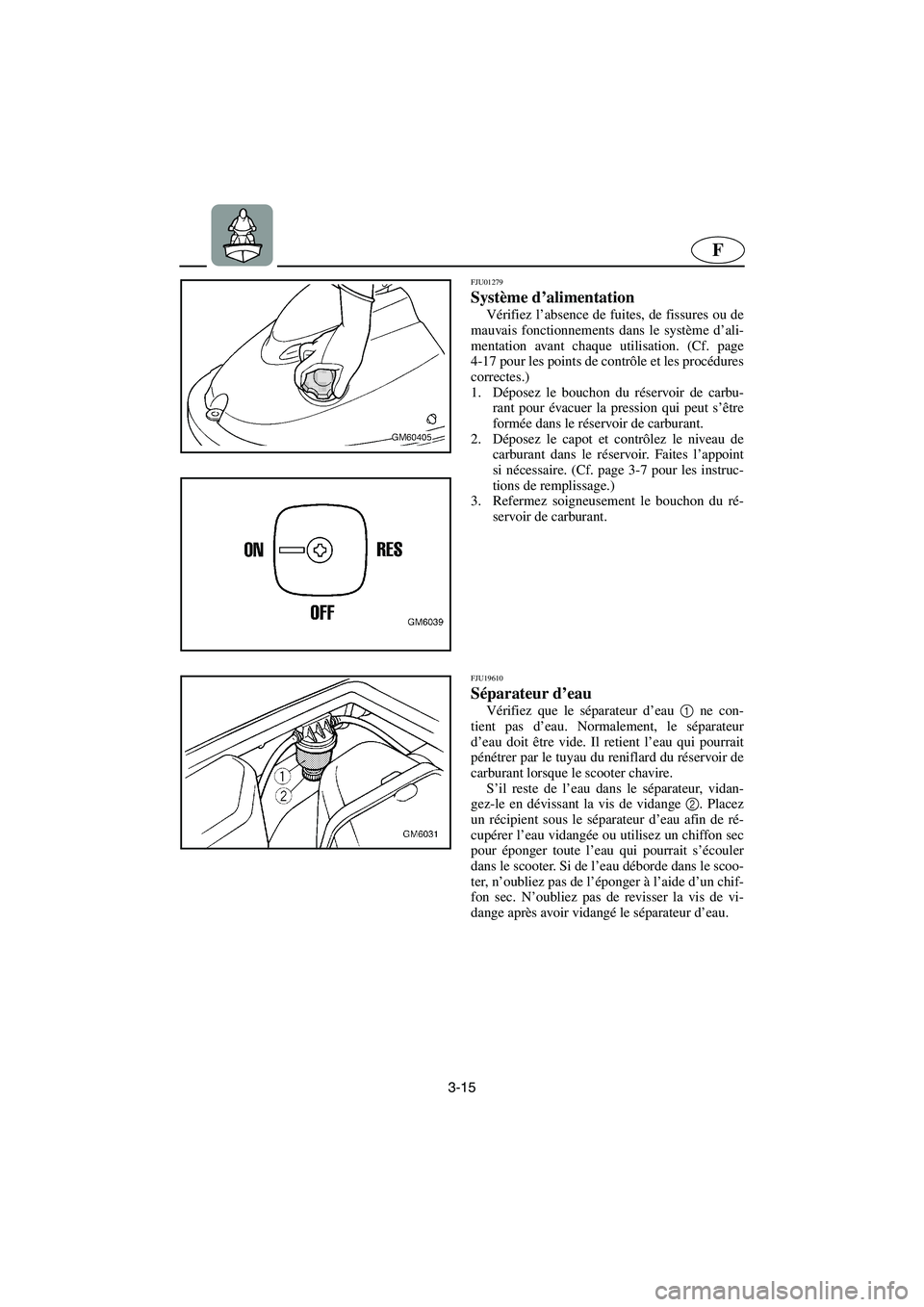 YAMAHA SUPERJET 2006 Manuale de Empleo (in Spanish) 3-15
F
FJU01279
Système d’alimentation
Vérifiez l’absence de fuites, de fissures ou de
mauvais fonctionnements dans le système d’ali-
mentation avant chaque utilisation. (Cf. page
4-17 pou YAMAHA SUPERJET 2006 Manuale de Empleo (in Spanish) 3-15
F
FJU01279
Système d’alimentation
Vérifiez l’absence de fuites, de fissures ou de
mauvais fonctionnements dans le système d’ali-
mentation avant chaque utilisation. (Cf. page
4-17 pou