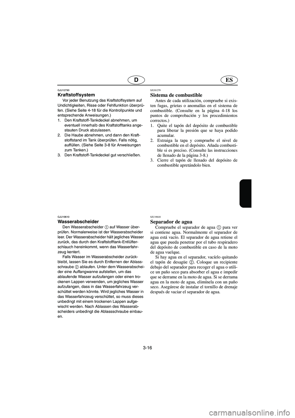 YAMAHA SUPERJET 2006 Manuale de Empleo (in Spanish) 3-16
ESD
GJU12790
Kraftstoffsystem
Vor jeder Benutzung das Kraftstoffsystem auf
Undichtigkeiten, Risse oder Fehlfunktion überprü-
fen. (Siehe Seite 4-18 für die Kontrollpunkte und
entsprechend YAMAHA SUPERJET 2006 Manuale de Empleo (in Spanish) 3-16
ESD
GJU12790
Kraftstoffsystem
Vor jeder Benutzung das Kraftstoffsystem auf
Undichtigkeiten, Risse oder Fehlfunktion überprü-
fen. (Siehe Seite 4-18 für die Kontrollpunkte und
entsprechend