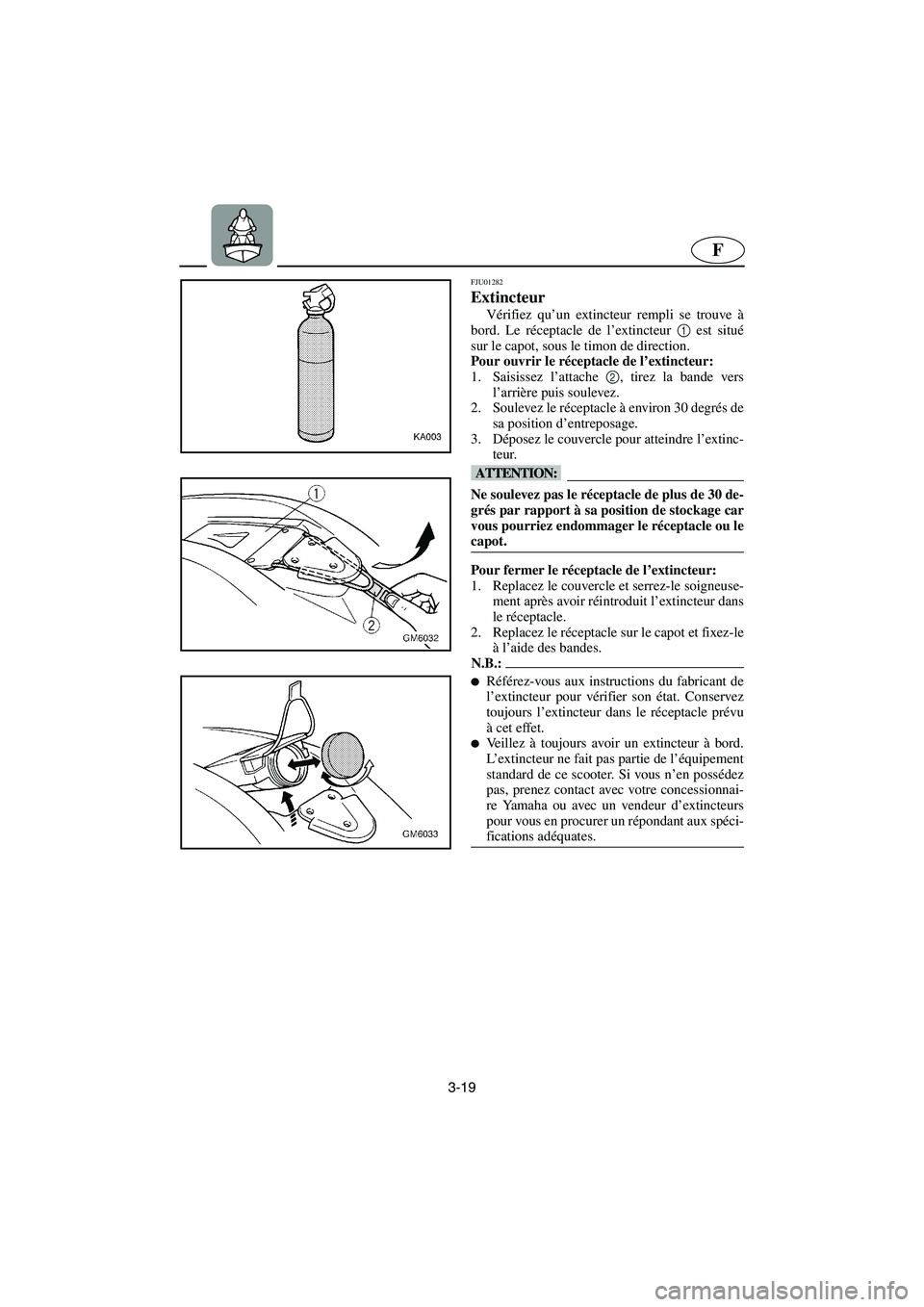YAMAHA SUPERJET 2006 Manuale de Empleo (in Spanish) 3-19
F
FJU01282
Extincteur
Vérifiez qu’un extincteur rempli se trouve à
bord. Le réceptacle de l’extincteur 1
est situé
sur le capot, sous le timon de direction.
Pour ouvrir le réceptacl YAMAHA SUPERJET 2006 Manuale de Empleo (in Spanish) 3-19
F
FJU01282
Extincteur
Vérifiez qu’un extincteur rempli se trouve à
bord. Le réceptacle de l’extincteur 1
est situé
sur le capot, sous le timon de direction.
Pour ouvrir le réceptacl