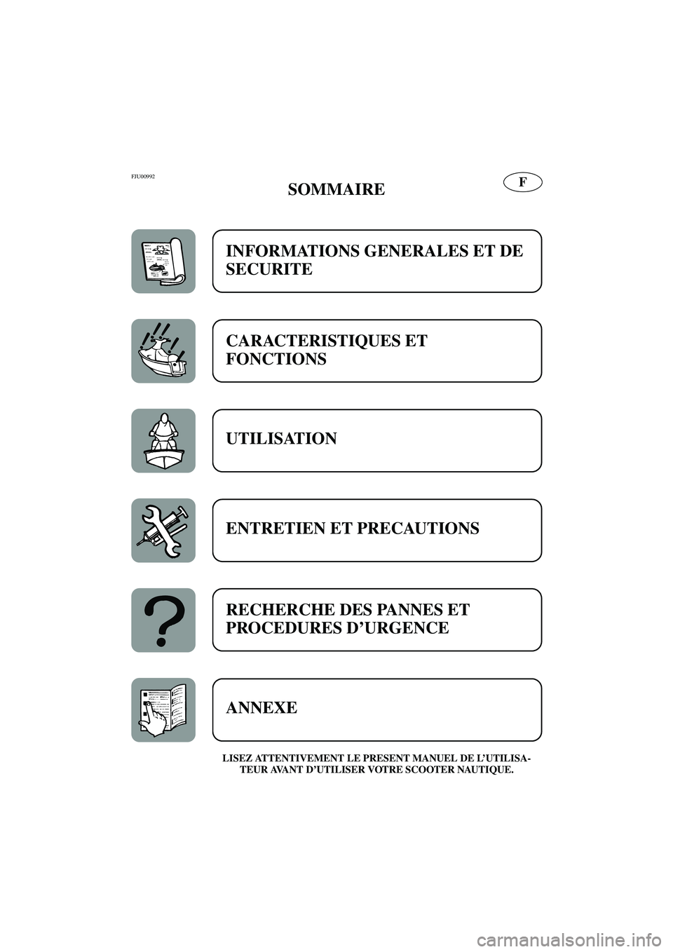 YAMAHA SUPERJET 2006  Notices Demploi (in French) FFJU00992 
SOMMAIRE
LISEZ ATTENTIVEMENT LE PRESENT MANUEL DE L’UTILISA-
TEUR AVANT D’UTILISER VOTRE SCOOTER NAUTIQUE.
INFORMATIONS GENERALES ET DE 
SECURITE
CARACTERISTIQUES ET 
FONCTIONS 
UTILISA