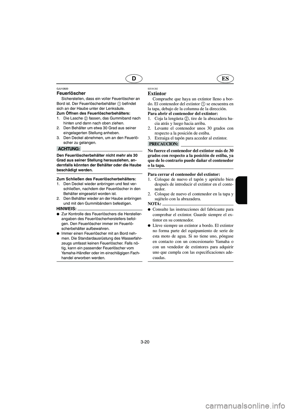 YAMAHA SUPERJET 2006 Manuale de Empleo (in Spanish) 3-20
ESD
GJU12820
Feuerlöscher
Sicherstellen, dass ein voller Feuerlöscher an
Bord ist. Der Feuerlöscherbehälter 1
befindet
sich an der Haube unter der Lenksäule.
Zum Öffnen des Feuerlös YAMAHA SUPERJET 2006 Manuale de Empleo (in Spanish) 3-20
ESD
GJU12820
Feuerlöscher
Sicherstellen, dass ein voller Feuerlöscher an
Bord ist. Der Feuerlöscherbehälter 1
befindet
sich an der Haube unter der Lenksäule.
Zum Öffnen des Feuerlös