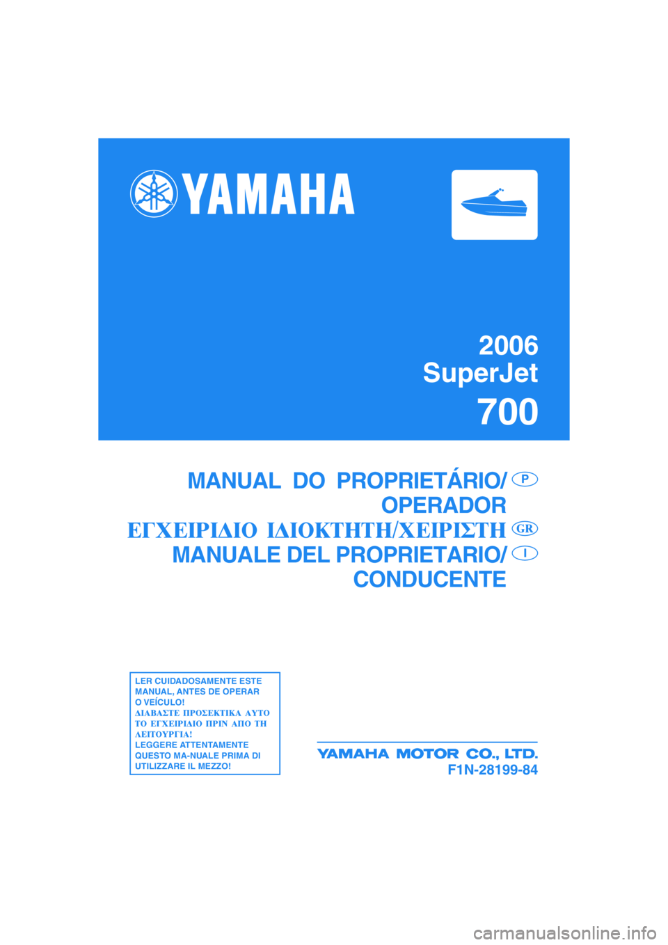 YAMAHA SUPERJET 2006  Manual de utilização (in Portuguese) 2006
SuperJet
700
F1N-28199-84
MANUAL  DO  PROPRIETÁRIO/
OPERADOR
MANUALE DEL PROPRIETARIO/
CONDUCENTEP
I
LER CUIDADOSAMENTE ESTE
MANUAL, ANTES DE OPERAR
O VEÍCULO!
LEGGERE ATTENTAMENTE
QUESTO MA-NU