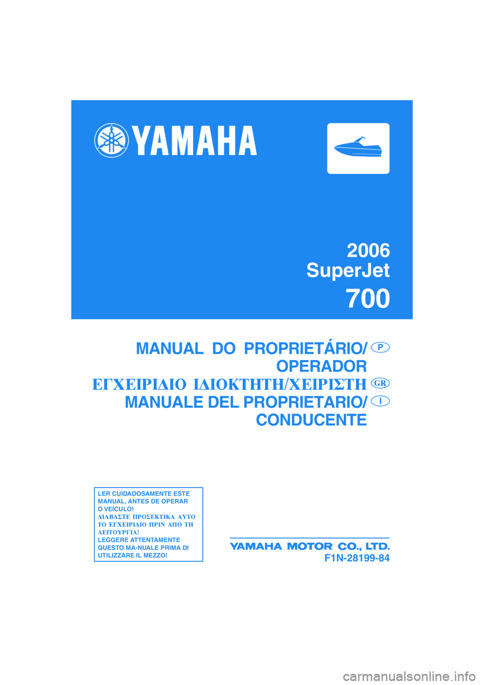 YAMAHA SUPERJET 2006 Manuale duso (in Italian) 2006
SuperJet
700
F1N-28199-84
MANUAL DO PROPRIETÁRIO/
OPERADOR
MANUALE DEL PROPRIETARIO/
CONDUCENTEP
I
LER CUIDADOSAMENTE ESTE
MANUAL, ANTES DE OPERAR
O VEÍCULO!
LEGGERE ATTENTAMENTE
QUESTO MA-NU YAMAHA SUPERJET 2006 Manuale duso (in Italian) 2006
SuperJet
700
F1N-28199-84
MANUAL DO PROPRIETÁRIO/
OPERADOR
MANUALE DEL PROPRIETARIO/
CONDUCENTEP
I
LER CUIDADOSAMENTE ESTE
MANUAL, ANTES DE OPERAR
O VEÍCULO!
LEGGERE ATTENTAMENTE
QUESTO MA-NU