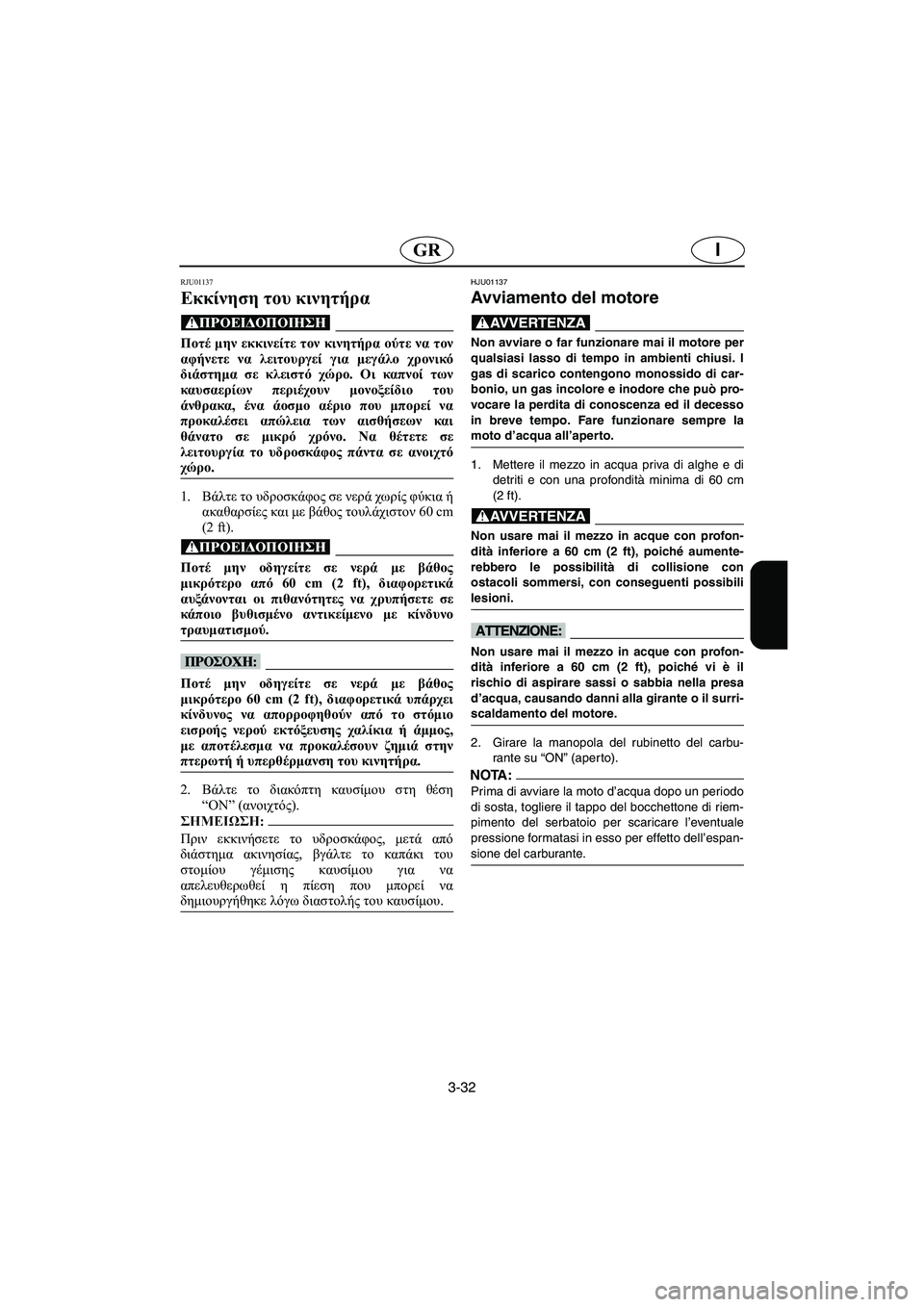 YAMAHA SUPERJET 2006  Manual de utilização (in Portuguese) 3-32
IGR
RJU01137 
Εκκίνηση του κινητήρα  
@ Ποτέ μην εκκινείτε τον κινητήρα ούτε να τον
αφήνετε να λειτουργεί για μεγά