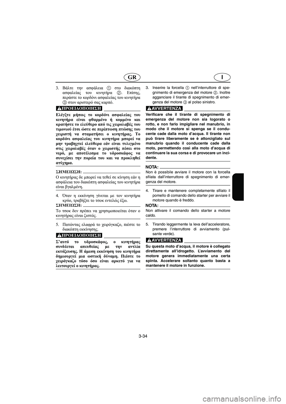 YAMAHA SUPERJET 2006  Manual de utilização (in Portuguese) 3-34
IGR
3.Βάλτε την ασφάλεια 1 στο διακόπτη
ασφαλείας του κινητήρα 2. Επίσης,
περάστε το κορδόνι ασφαλείας του κιν