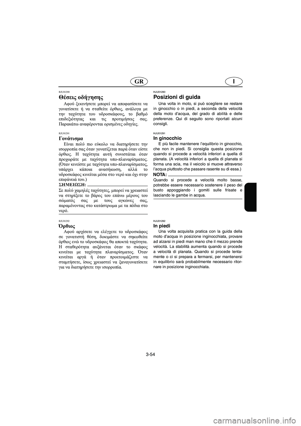 YAMAHA SUPERJET 2006 Manual de utilização (in Portuguese) 3-54
IGR
RJU01290
Θέσεις οδήγησης
Αφού ξεκινήσετε μπορεί να αποφασίσετε να
γονατίσετε ή να σταθείτε όρθιος, ανάλογ YAMAHA SUPERJET 2006 Manual de utilização (in Portuguese) 3-54
IGR
RJU01290
Θέσεις οδήγησης
Αφού ξεκινήσετε μπορεί να αποφασίσετε να
γονατίσετε ή να σταθείτε όρθιος, ανάλογ