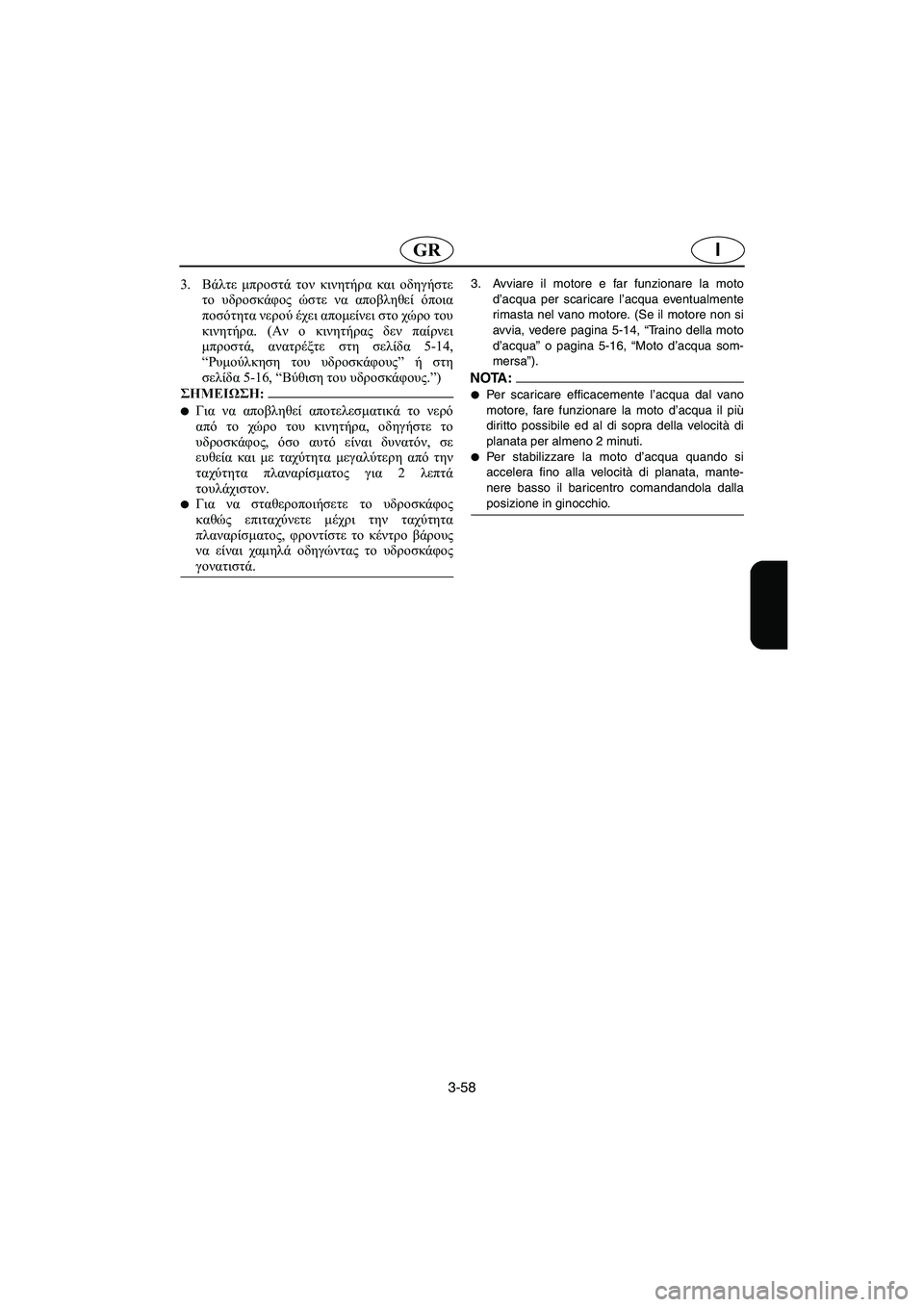 YAMAHA SUPERJET 2006 Manual de utilização (in Portuguese) 3-58
IGR
3.Βάλτε μπροστά τον κινητήρα και οδηγήστε
το υδροσκάφος ώστε να αποβληθεί όποια
ποσότητα νερού έχει απομ YAMAHA SUPERJET 2006 Manual de utilização (in Portuguese) 3-58
IGR
3.Βάλτε μπροστά τον κινητήρα και οδηγήστε
το υδροσκάφος ώστε να αποβληθεί όποια
ποσότητα νερού έχει απομ