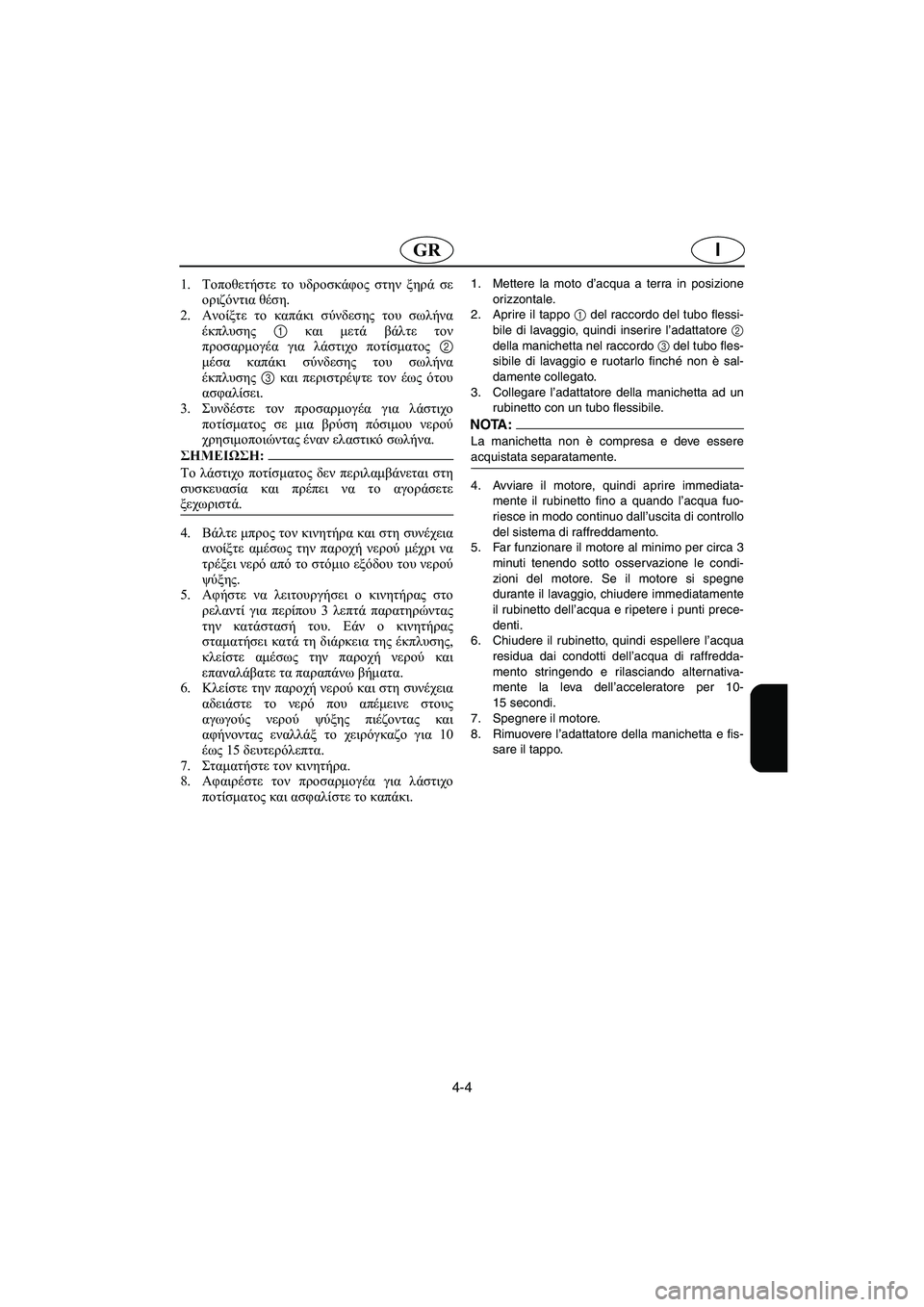 YAMAHA SUPERJET 2006 Manuale duso (in Italian) 4-4
IGR
1.Τοποθετήστε το υδροσκάφος στην ξηρά σε
οριζόντια θέση.
2.Ανοίξτε το καπάκι σύνδεσης του σωλήνα
έκπλυσης YAMAHA SUPERJET 2006 Manuale duso (in Italian) 4-4
IGR
1.Τοποθετήστε το υδροσκάφος στην ξηρά σε
οριζόντια θέση.
2.Ανοίξτε το καπάκι σύνδεσης του σωλήνα
έκπλυσης