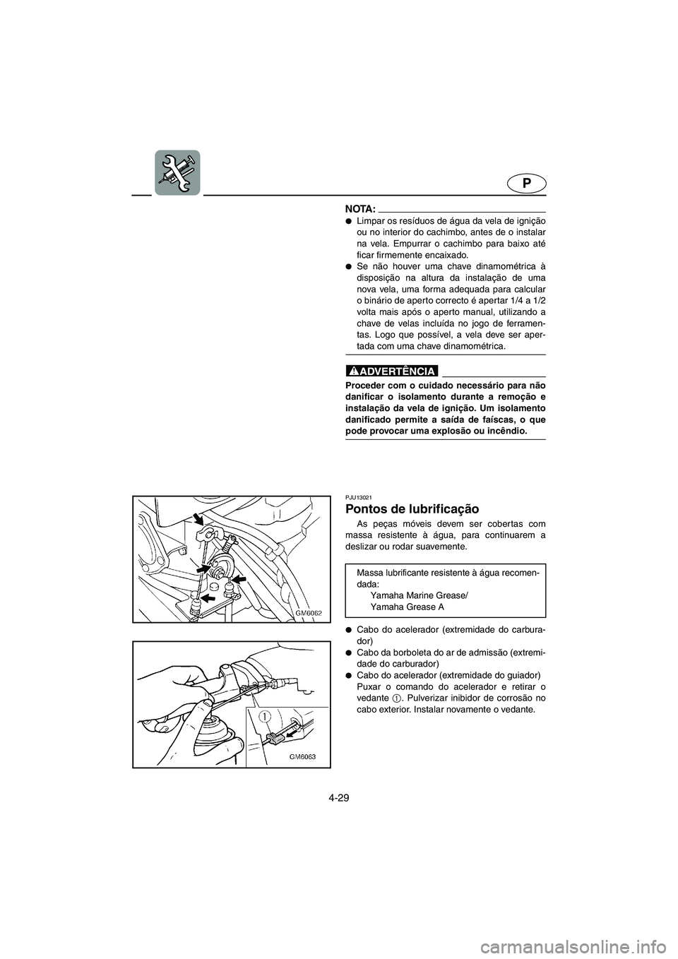 YAMAHA SUPERJET 2006  Manual de utilização (in Portuguese) 4-29
P
NOTA :@ Limpar os resíduos de água da vela de ignição
ou no interior do cachimbo, antes de o instalar
na vela. Empurrar o cachimbo para baixo até
ficar firmemente encaixado. 
Se não hou