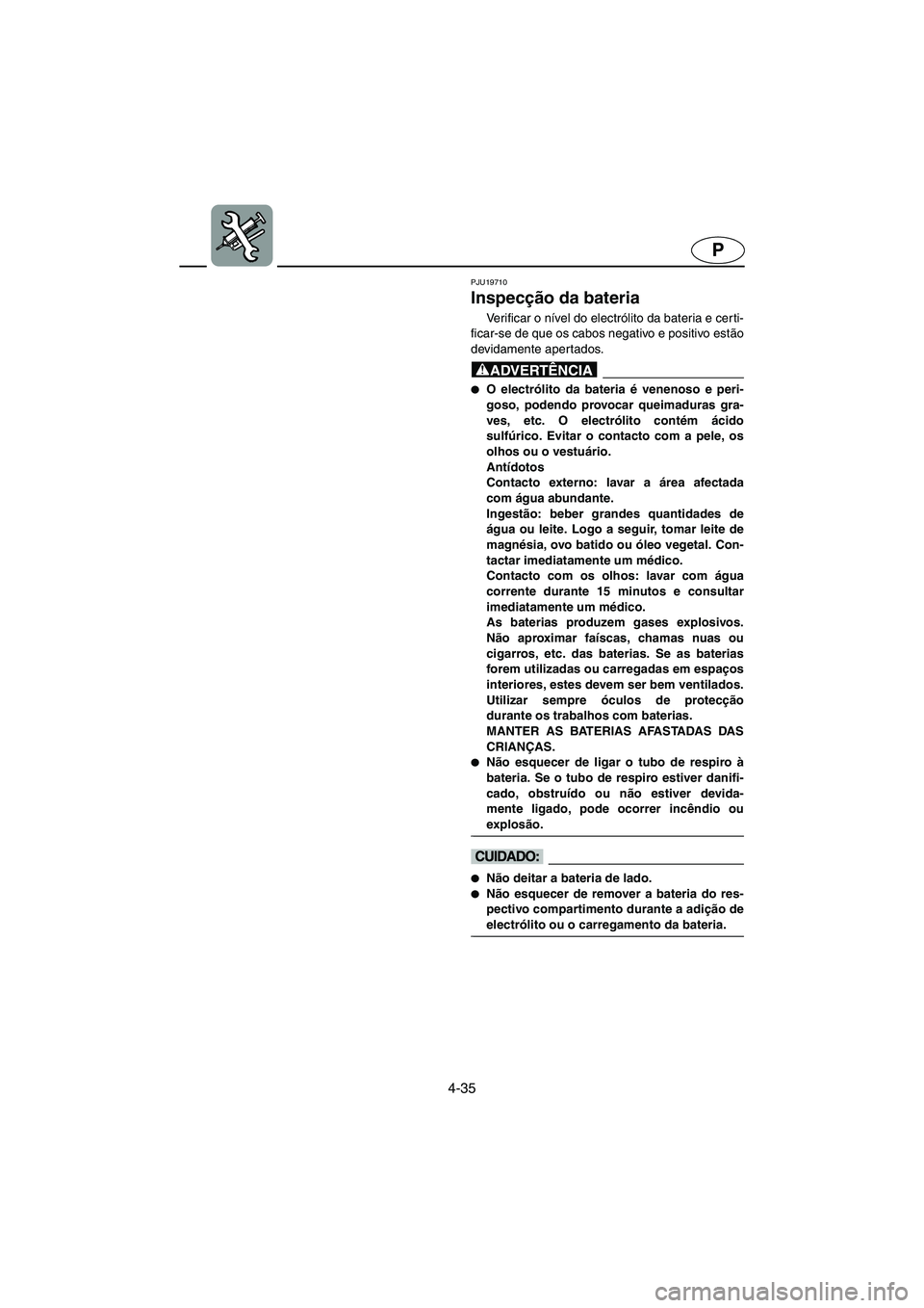 YAMAHA SUPERJET 2006  Manual de utilização (in Portuguese) 4-35
P
PJU19710 
Inspecção da bateria 
Ve r i f i c a r  o  nível do electrólito da bateria e cer ti-
ficar-se de que os cabos negativo e positivo estão
devidamente apertados.
@ O electrólito d