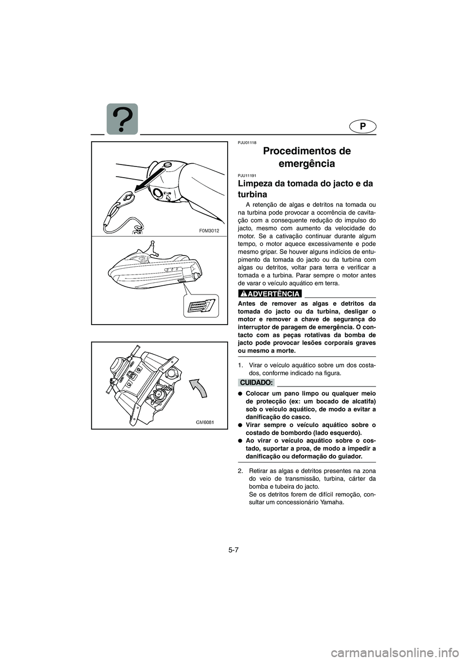 YAMAHA SUPERJET 2006 Manuale duso (in Italian) 5-7
P
PJU01118
Procedimentos de
emergência
PJU11191
Limpeza da tomada do jacto e da
turbina
A retenção de algas e detritos na tomada ou
na turbina pode provocar a ocorrência de cavita-
ção YAMAHA SUPERJET 2006 Manuale duso (in Italian) 5-7
P
PJU01118
Procedimentos de
emergência
PJU11191
Limpeza da tomada do jacto e da
turbina
A retenção de algas e detritos na tomada ou
na turbina pode provocar a ocorrência de cavita-
ção