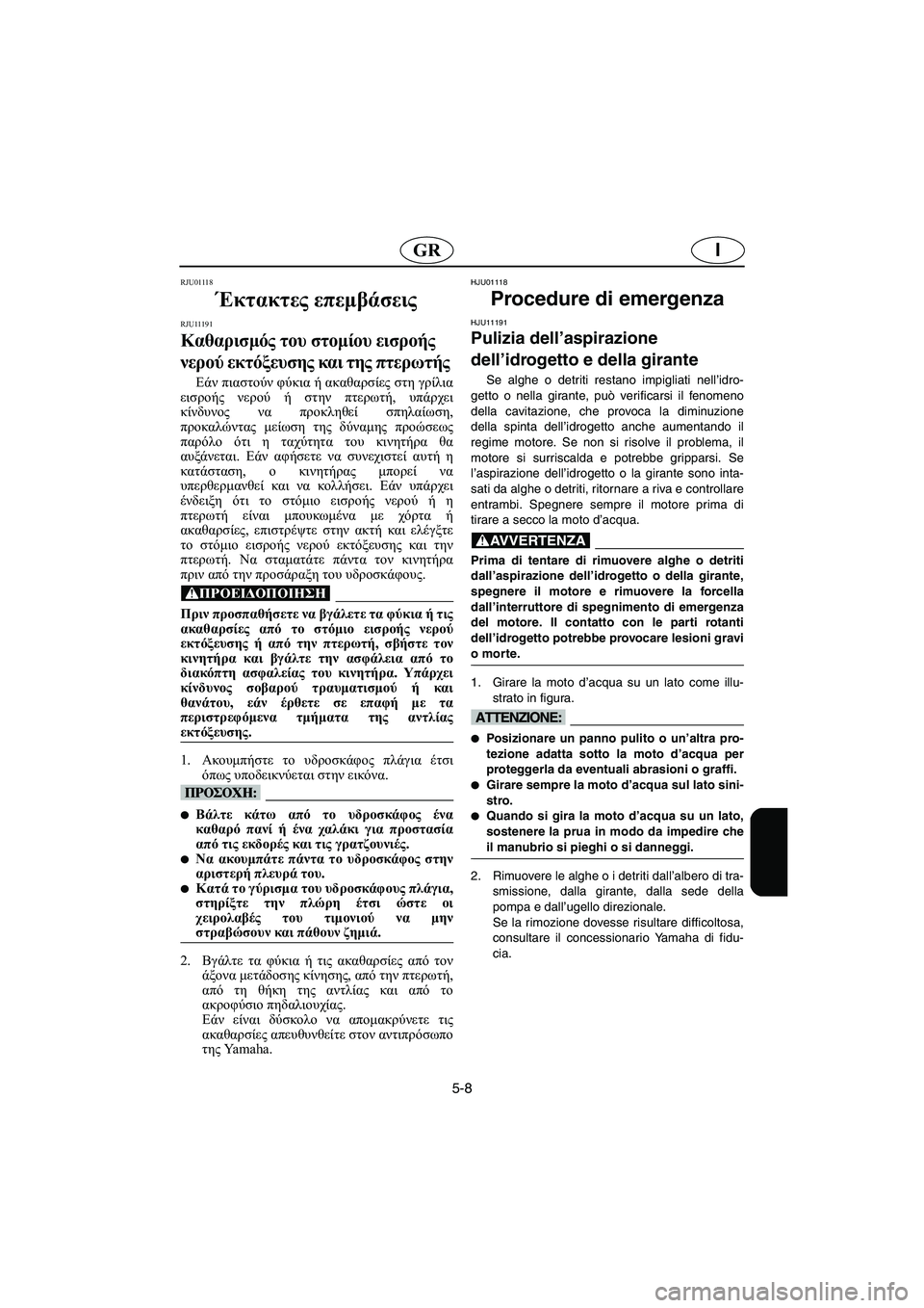 YAMAHA SUPERJET 2006 Manuale duso (in Italian) 5-8
IGR
RJU01118
Έκτακτες επεμβάσεις
RJU11191
Καθαρισμός του στομίου εισροής
νερού εκτόξευσης και της πτερωτής
Εάν πι YAMAHA SUPERJET 2006 Manuale duso (in Italian) 5-8
IGR
RJU01118
Έκτακτες επεμβάσεις
RJU11191
Καθαρισμός του στομίου εισροής
νερού εκτόξευσης και της πτερωτής
Εάν πι