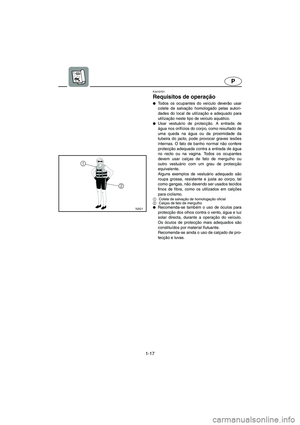 YAMAHA SUPERJET 2006  Manuale duso (in Italian) 1-17
P
PJU12701
Requisitos de operação 
Todos os ocupantes do veículo deverão usar
colete de salvação homologado pelas autori-
dades do local de utilização e adequado para
utilização neste 