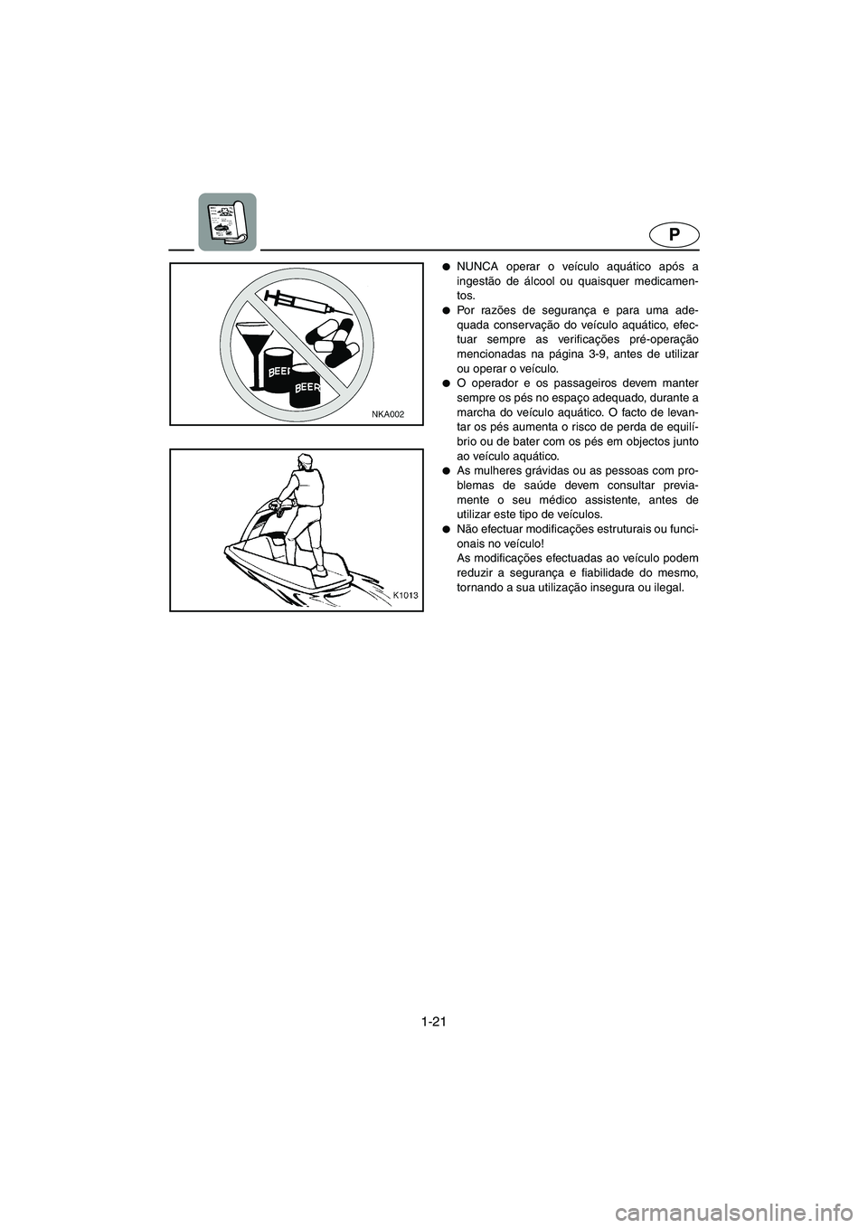 YAMAHA SUPERJET 2006  Manuale duso (in Italian) 1-21
P
NUNCA operar o veículo aquático após a
ingestão de álcool ou quaisquer medicamen-
tos.
Po r  ra zões de segurança e para uma ade-
quada conservação do veículo aquático, efec-
tuar 