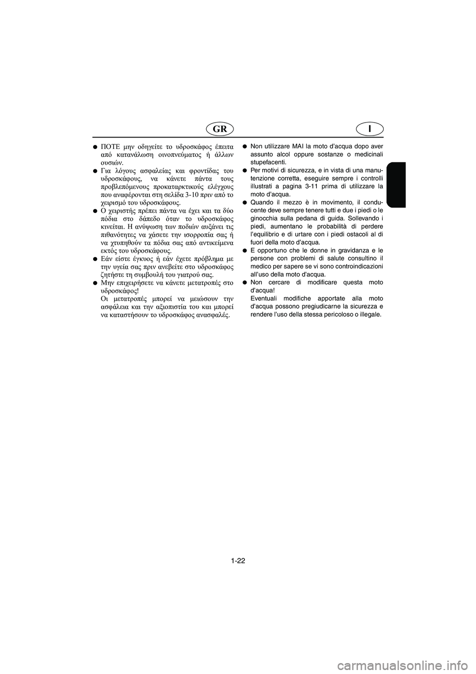 YAMAHA SUPERJET 2006  Manuale duso (in Italian) 1-22
IGR
ΠΟΤΕ μην οδηγείτε το υδροσκάφος έπειτα
από κατανάλωση οινοπνεύματος ή άλλων
ουσιών.
Για λόγους ασφαλεί