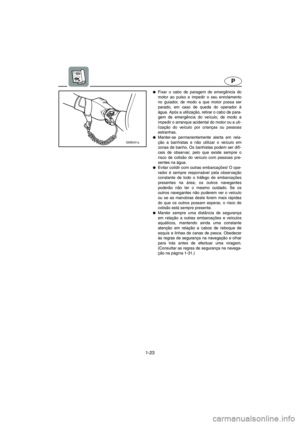 YAMAHA SUPERJET 2006  Manuale duso (in Italian) 1-23
P
Fixar o cabo de paragem de emergência do
motor ao pulso e impedir o seu enrolamento
no guiador, de modo a que motor possa ser
parado, em caso de queda do operador à
água. Após a utilizaç