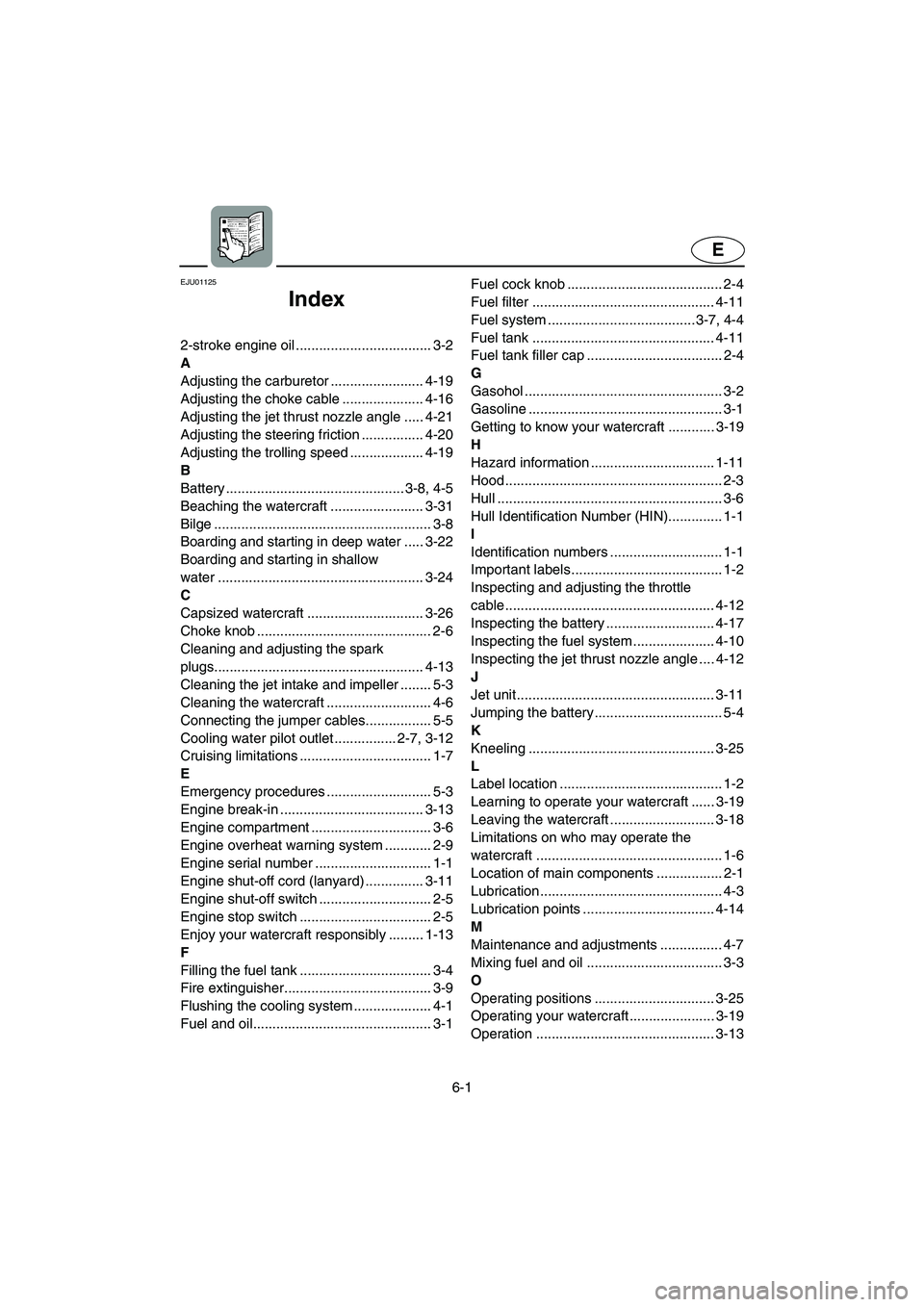 YAMAHA SUPERJET 2005 User Guide 6-1
E
EJU01125
Index
2-stroke engine oil ................................... 3-2
A
Adjusting the carburetor ........................ 4-19
Adjusting the choke cable ..................... 4-16
Adjustin YAMAHA SUPERJET 2005 User Guide 6-1
E
EJU01125
Index
2-stroke engine oil ................................... 3-2
A
Adjusting the carburetor ........................ 4-19
Adjusting the choke cable ..................... 4-16
Adjustin