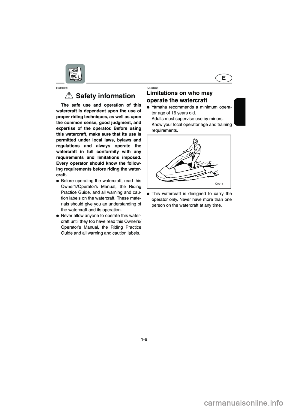 YAMAHA SUPERJET 2005 User Guide 1-6
E
EJU00999 
Safety information 
The safe use and operation of this
watercraft is dependent upon the use of
proper riding techniques, as well as upon
the common sense, good judgment, and
expertise 